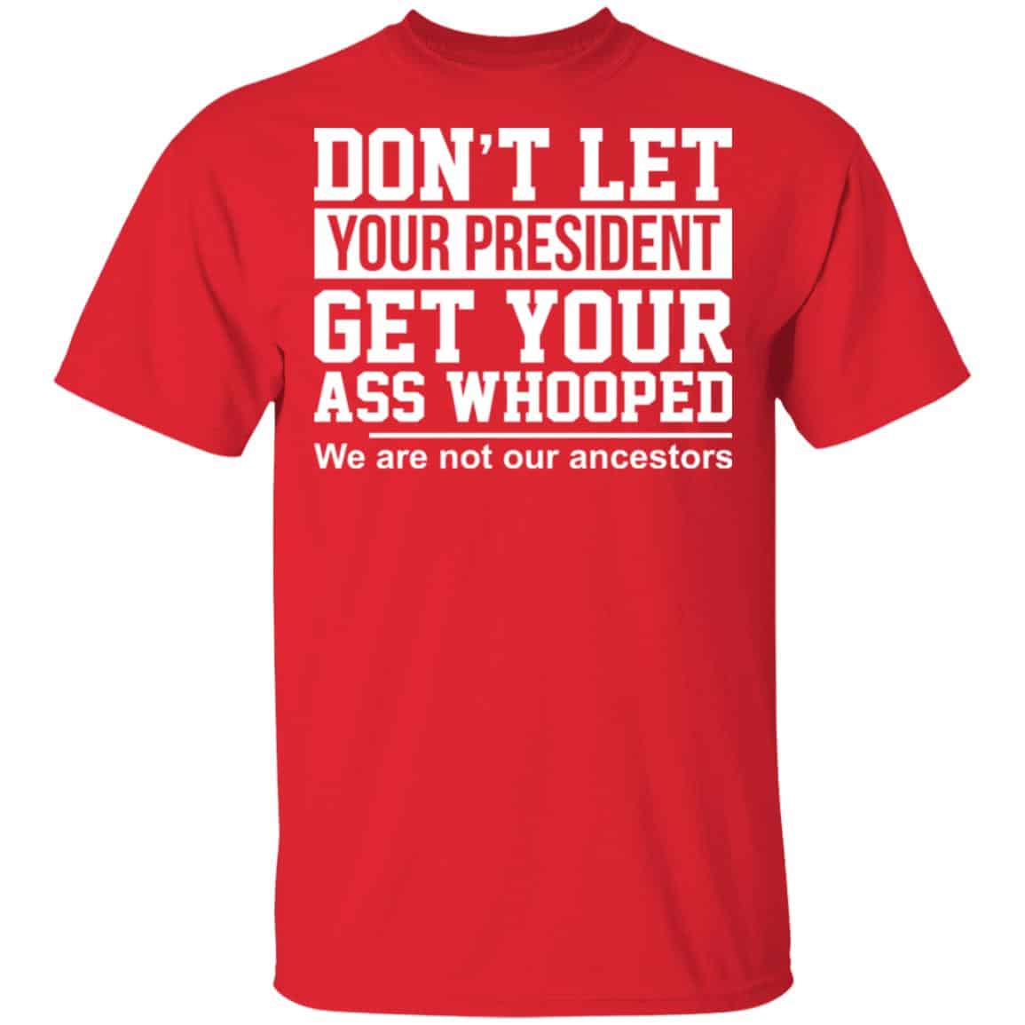 Don’t Let Your President Get Your Ass Whooped We Are Not Our Ancestors Shirt, Hoodie, Tank