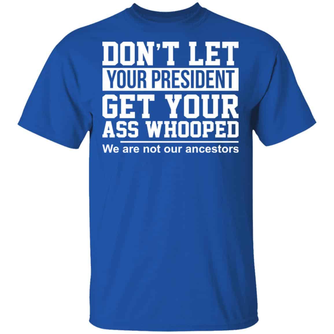 Don’t Let Your President Get Your Ass Whooped We Are Not Our Ancestors Shirt, Hoodie, Tank