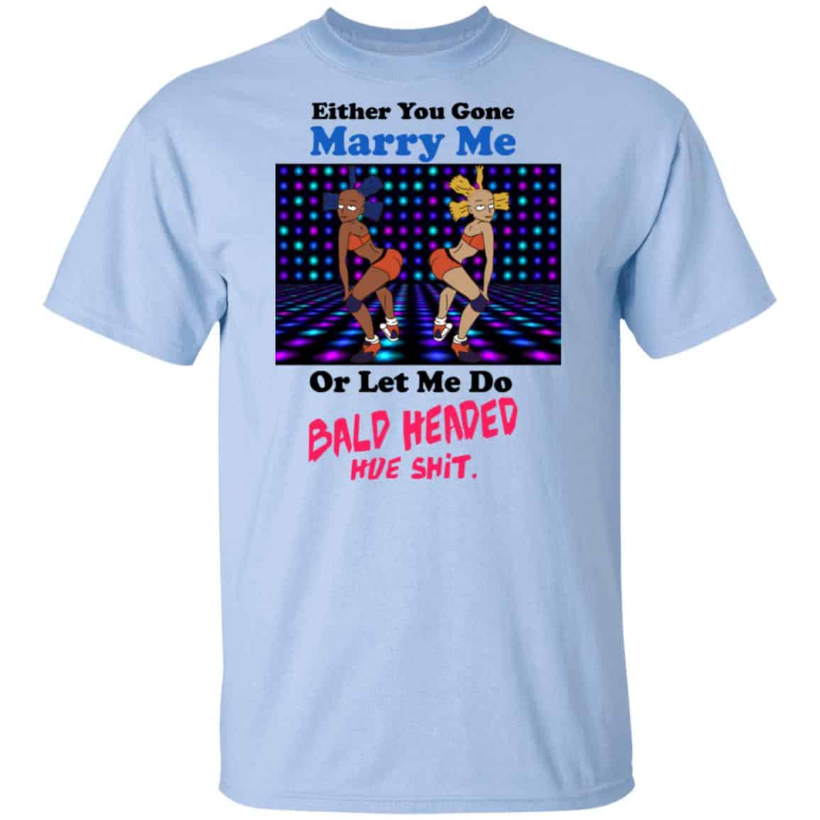 Either You Gone Marry Me Or Let Me Do Bald Headed Hoe Shirt, Hoodie, Tank