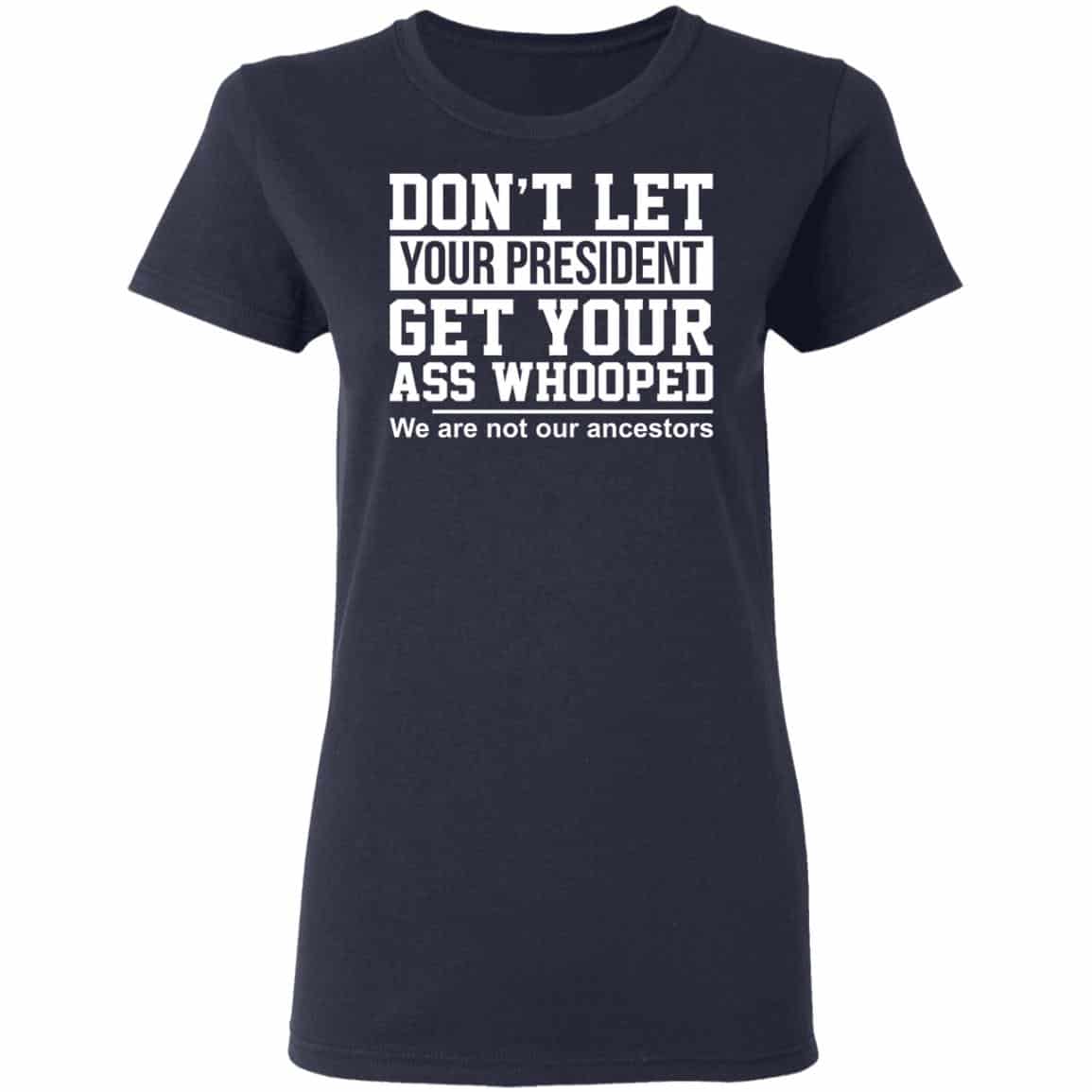 Don’t Let Your President Get Your Ass Whooped We Are Not Our Ancestors Shirt, Hoodie, Tank