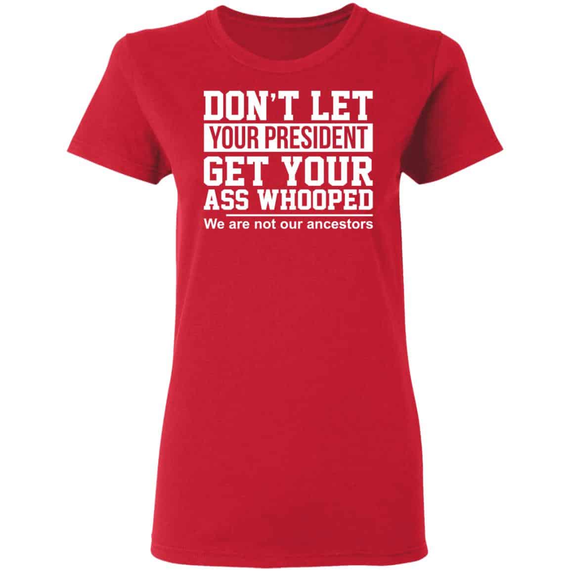 Don’t Let Your President Get Your Ass Whooped We Are Not Our Ancestors Shirt, Hoodie, Tank
