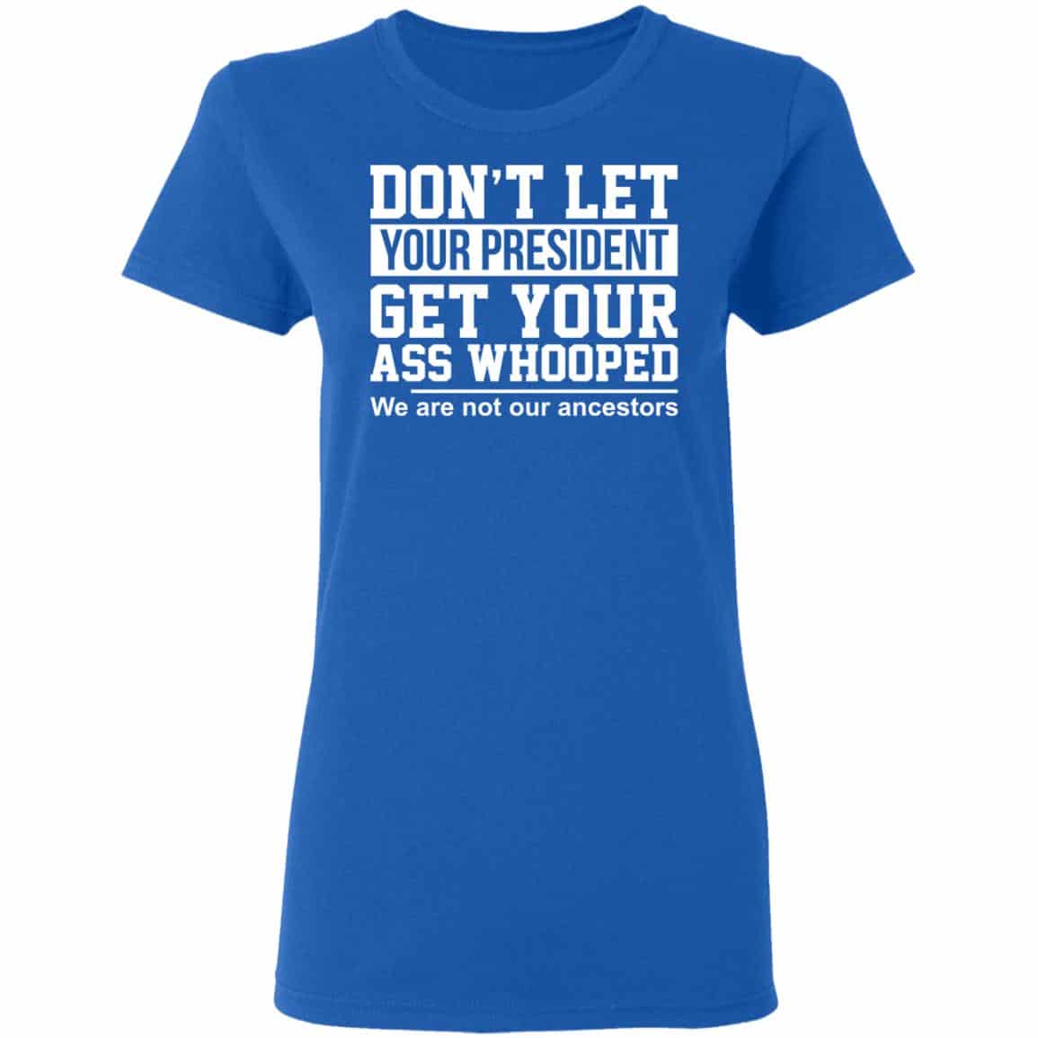 Don’t Let Your President Get Your Ass Whooped We Are Not Our Ancestors Shirt, Hoodie, Tank