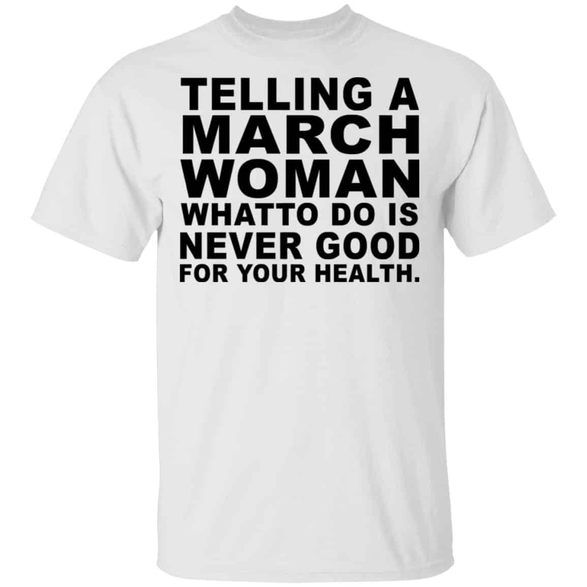 Telling A March Woman What To Do Is Never Good Shirt, Hoodie, Tank