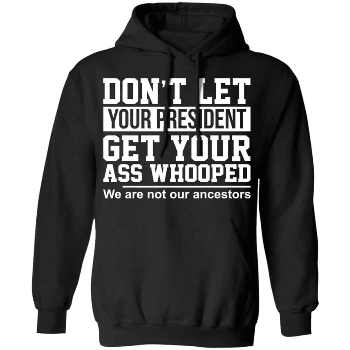 Don’t Let Your President Get Your Ass Whooped We Are Not Our Ancestors Shirt, Hoodie, Tank