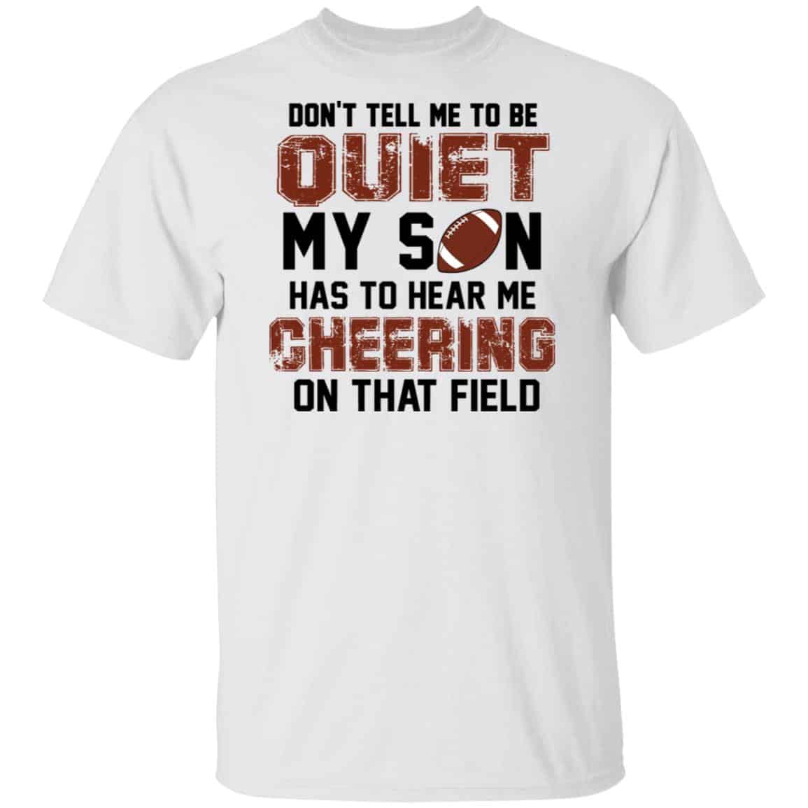 Don’t Tell Me To Be Ouiet My Son Has To Hear Me Cheering On That Field Shirt, Hoodie, Tank