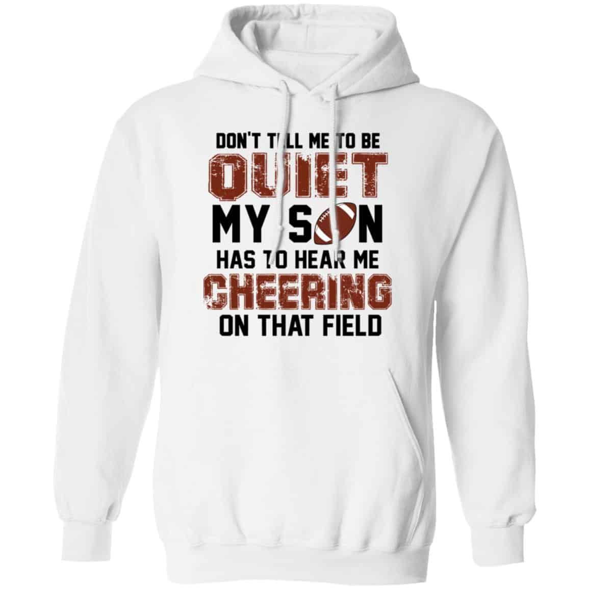 Don’t Tell Me To Be Ouiet My Son Has To Hear Me Cheering On That Field Shirt, Hoodie, Tank