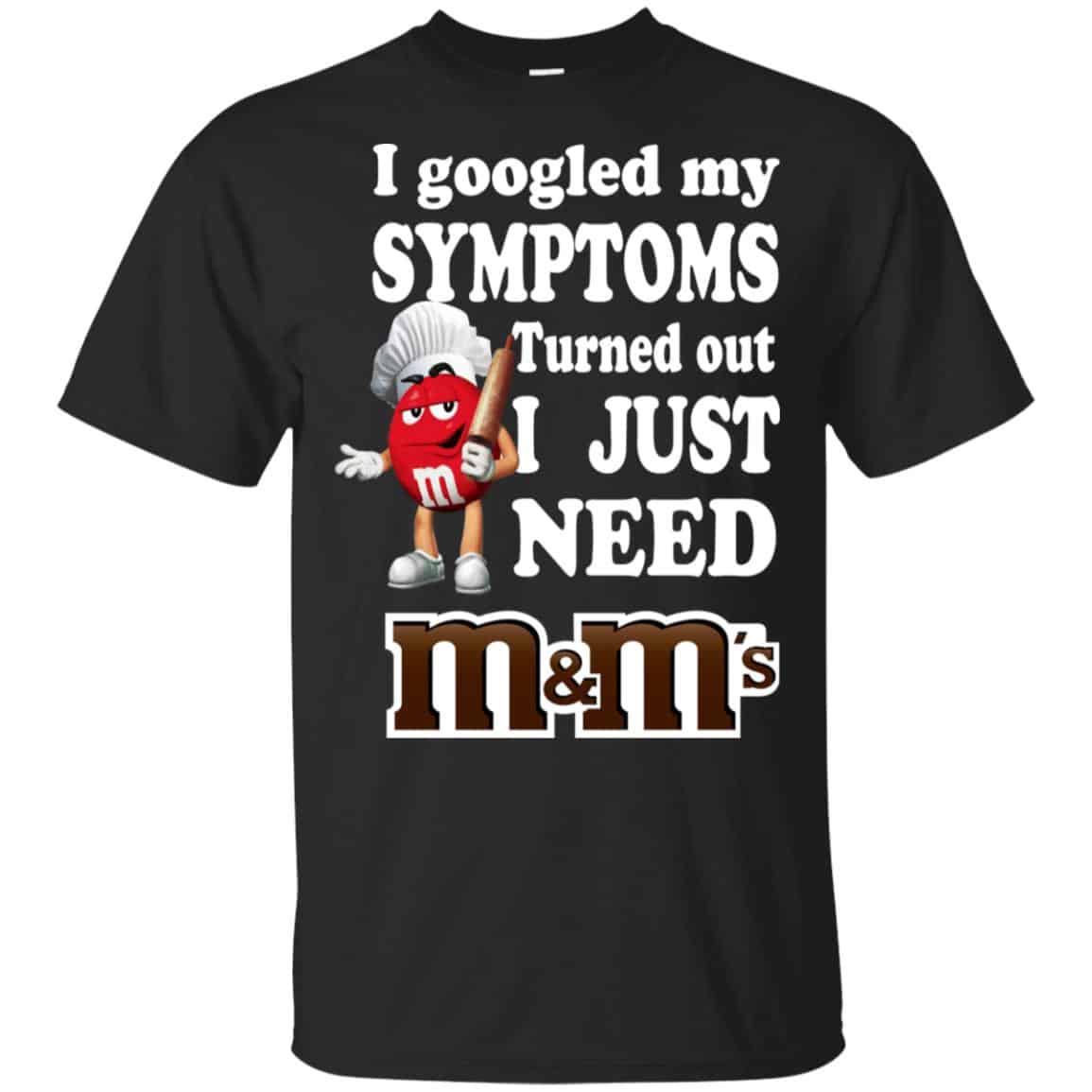 I Googled My Symptoms Turned Out I Just Need M&M’s T-Shirts, Hoodie, Tank