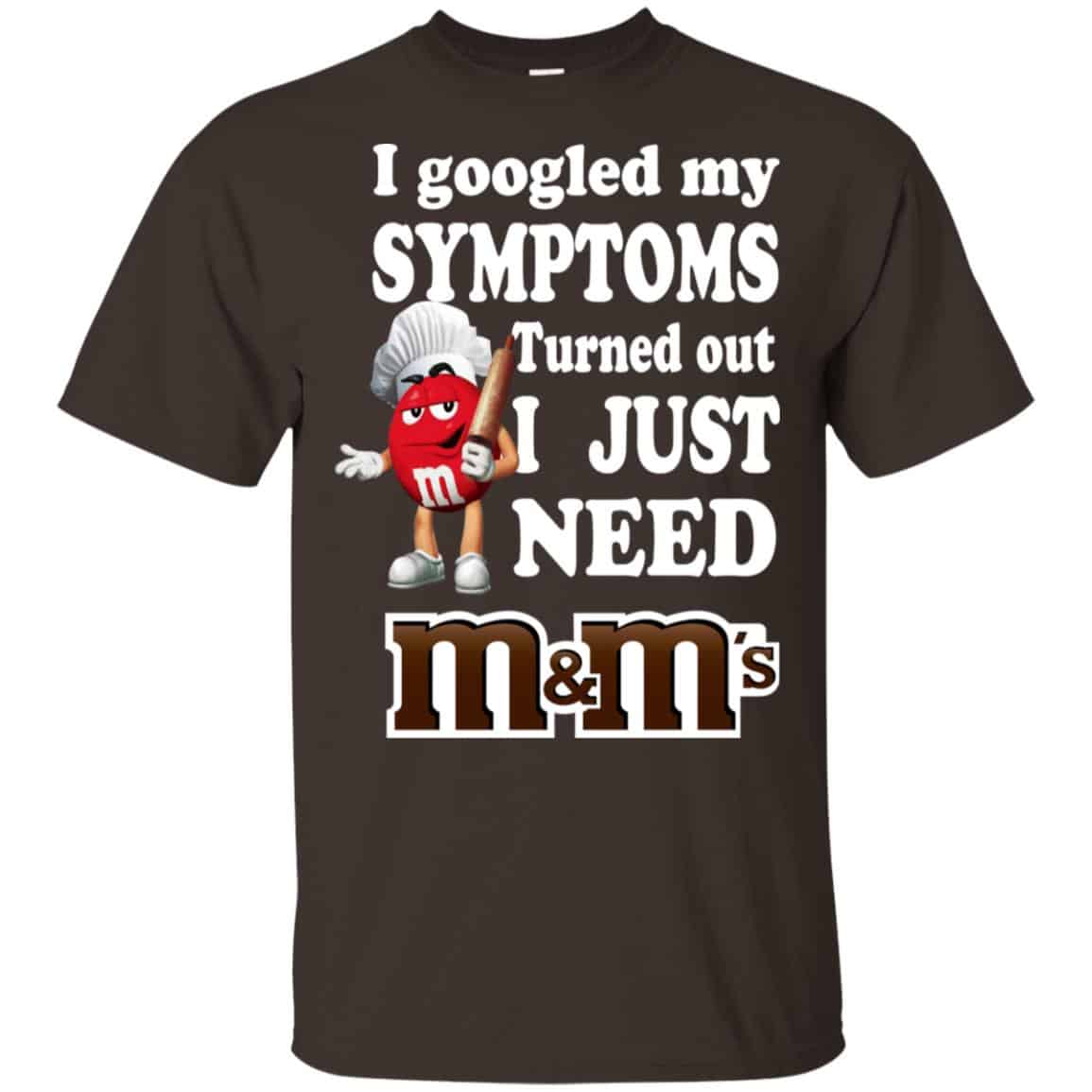 I Googled My Symptoms Turned Out I Just Need M&M’s T-Shirts, Hoodie, Tank