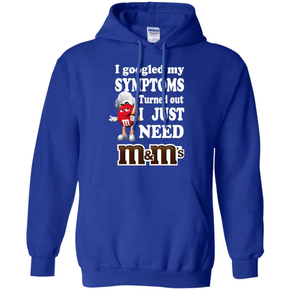 I Googled My Symptoms Turned Out I Just Need M&M’s T-Shirts, Hoodie, Tank