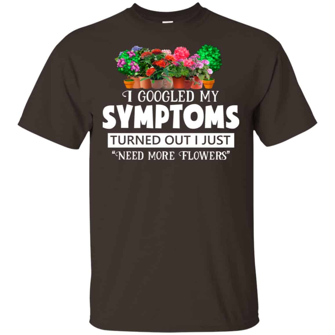 I Googled My Symptoms Turned Out I Just Need More Flowers T-Shirts, Hoodie, Tank