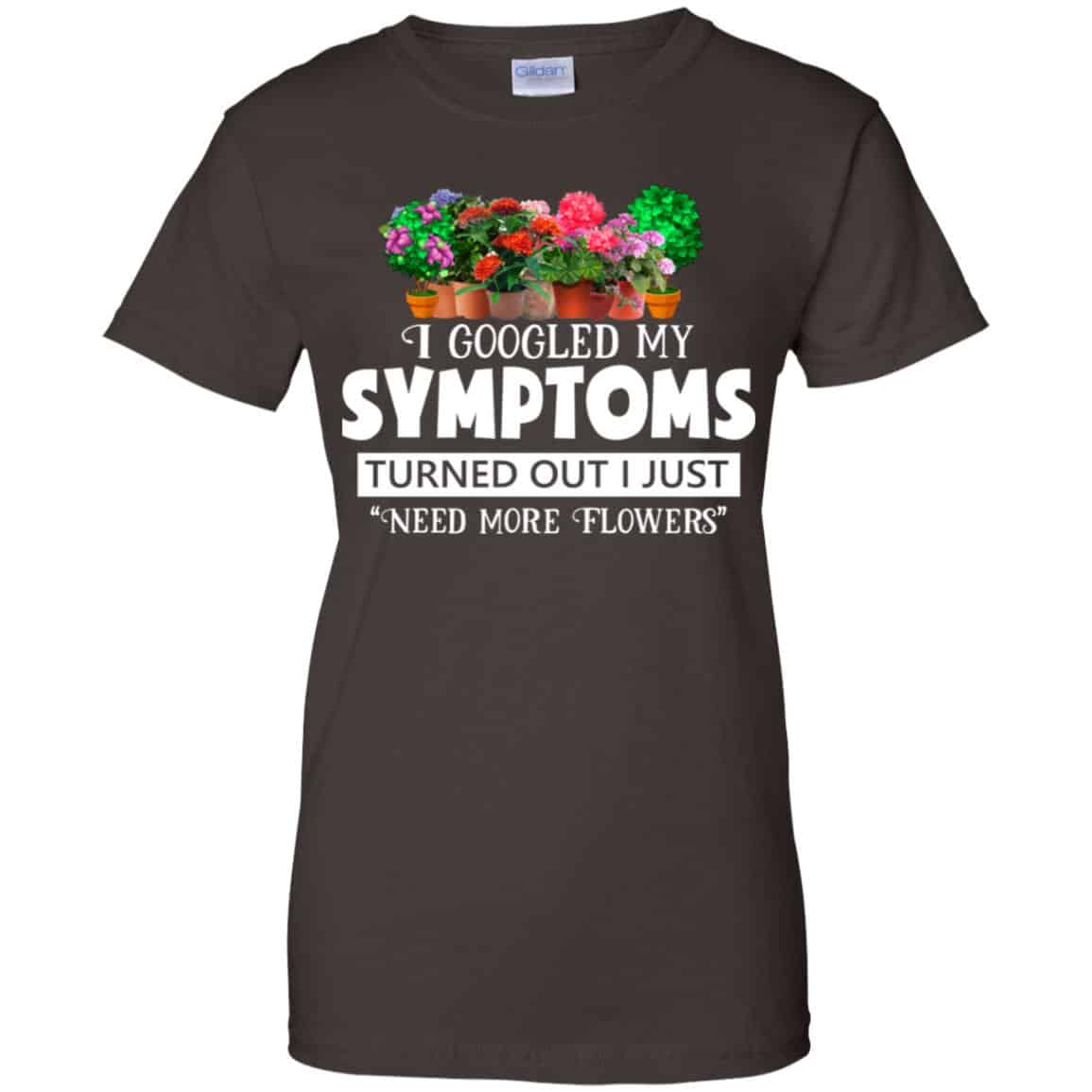 I Googled My Symptoms Turned Out I Just Need More Flowers T-Shirts, Hoodie, Tank