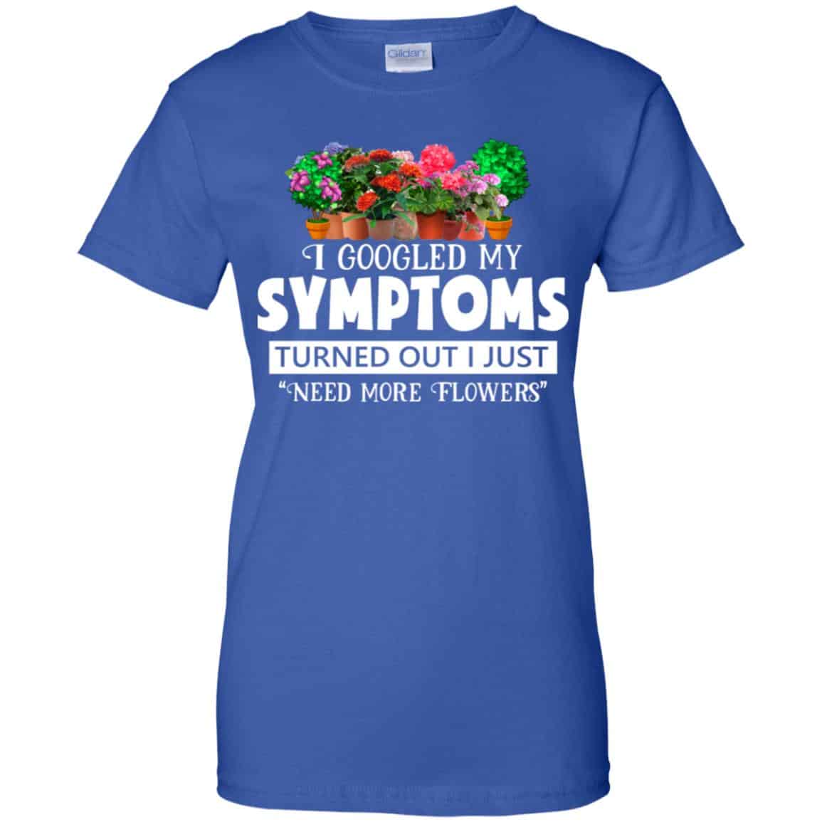 I Googled My Symptoms Turned Out I Just Need More Flowers T-Shirts, Hoodie, Tank