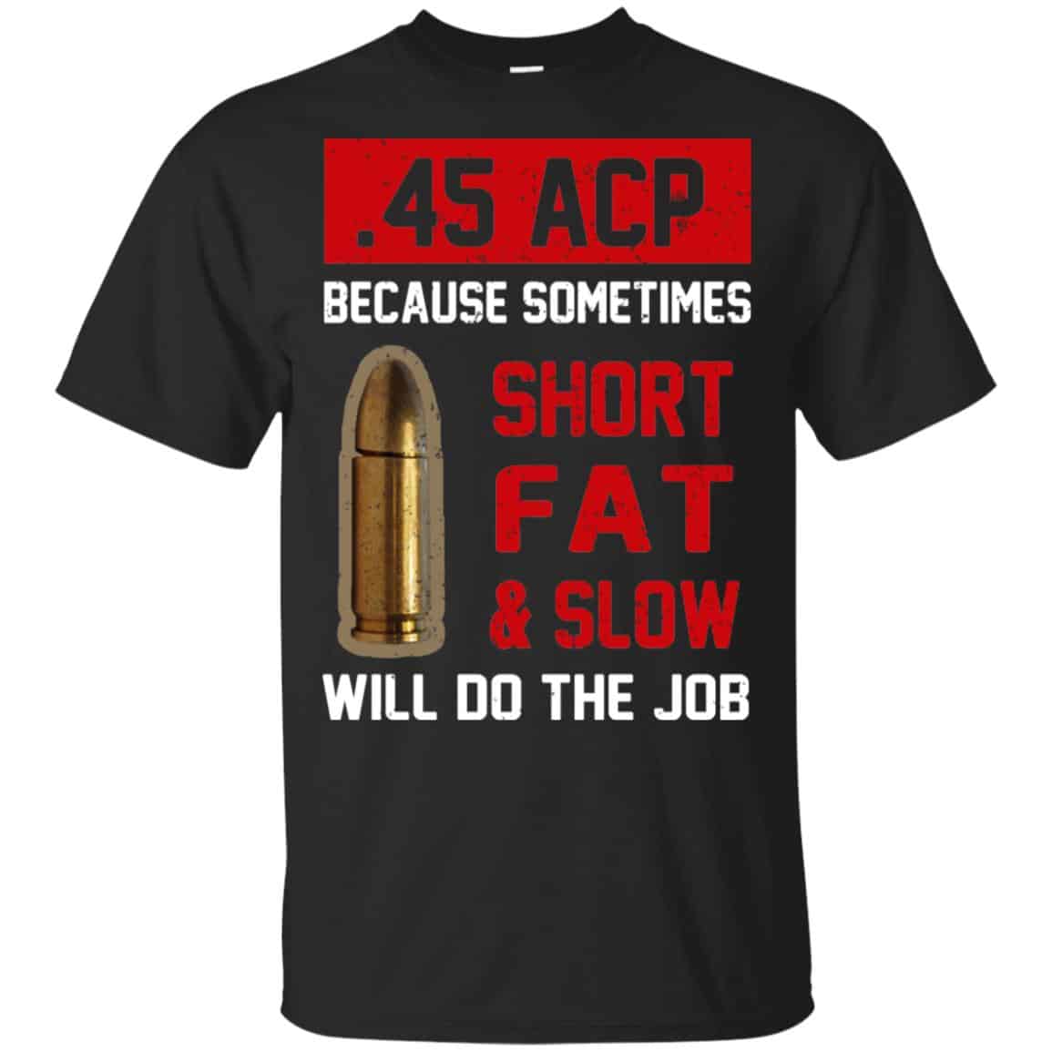 45 ACP Because Sometimes Short Fat And Slow Will Do The Job T-Shirts, Hoodie, Tank