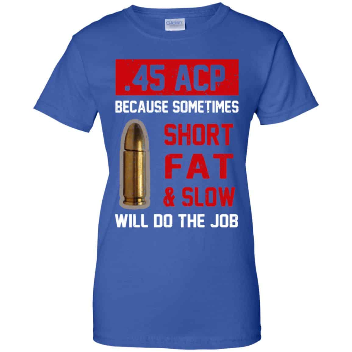 45 ACP Because Sometimes Short Fat And Slow Will Do The Job T-Shirts, Hoodie, Tank