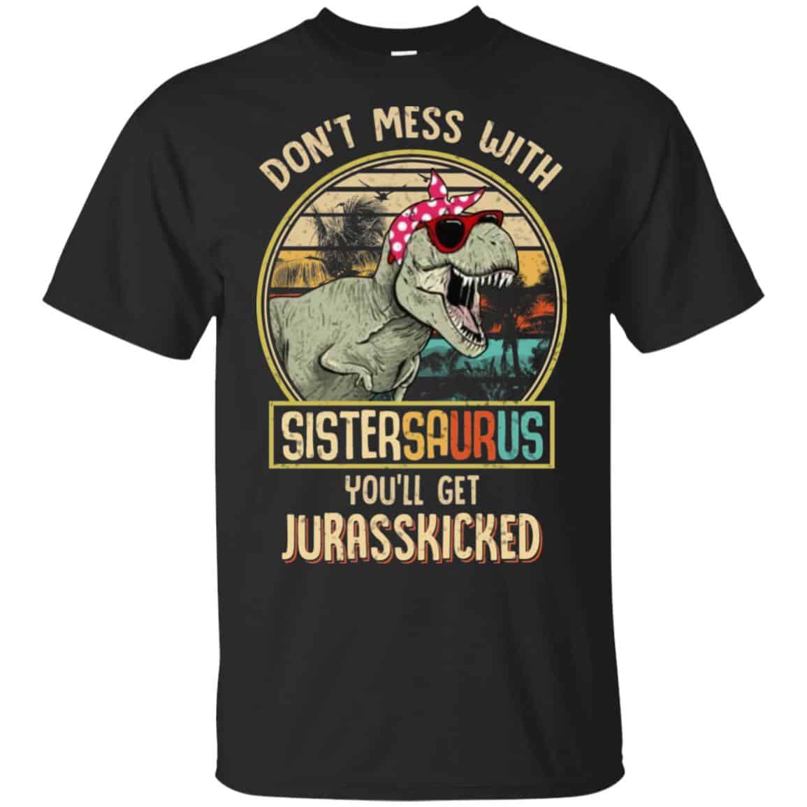 Don’t Mess With Sistersaurus You’ll Get Jurasskicked T-Shirts, Hoodie, Tank