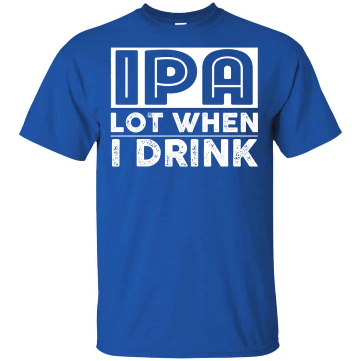 IPA Lot When I Drink Shirt, Hoodie, Tank