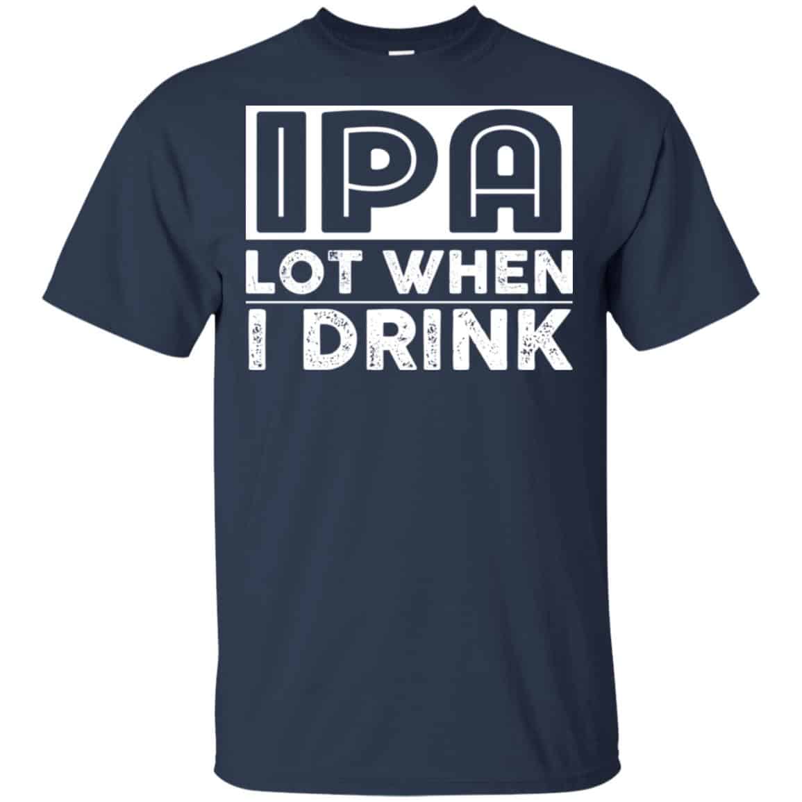 IPA Lot When I Drink Shirt, Hoodie, Tank