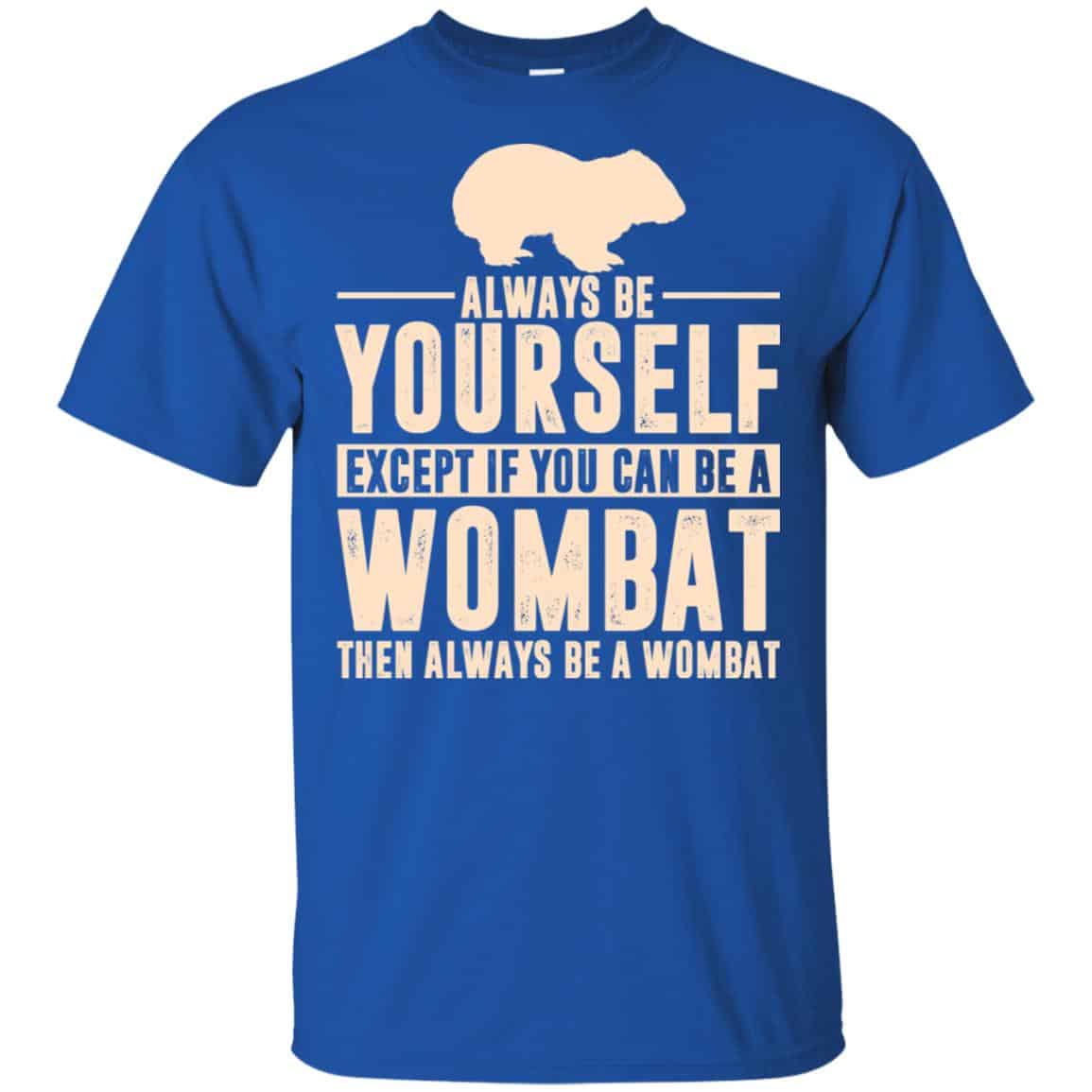 Always Be Yourself Except If You Can Be A Wombat Then Always Be A Wombat T-Shirts, Hoodie, Tank