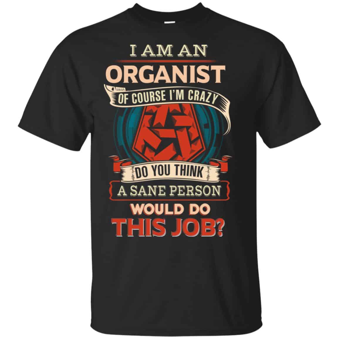 I Am An Organist Of Course I’m Crazy Do You Think A Sane Person Would Do This Job T-Shirts, Hoodie, Tank