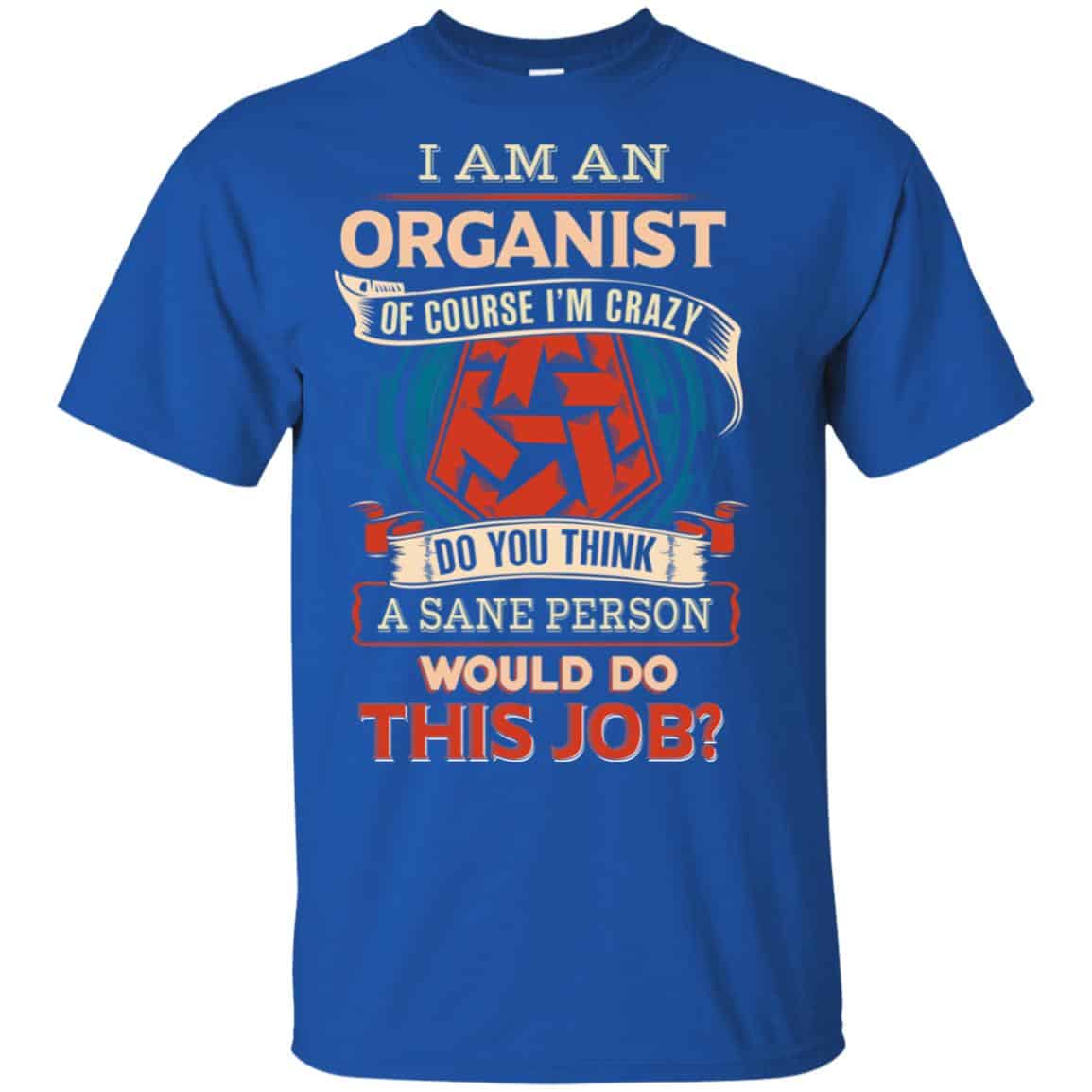 I Am An Organist Of Course I’m Crazy Do You Think A Sane Person Would Do This Job T-Shirts, Hoodie, Tank