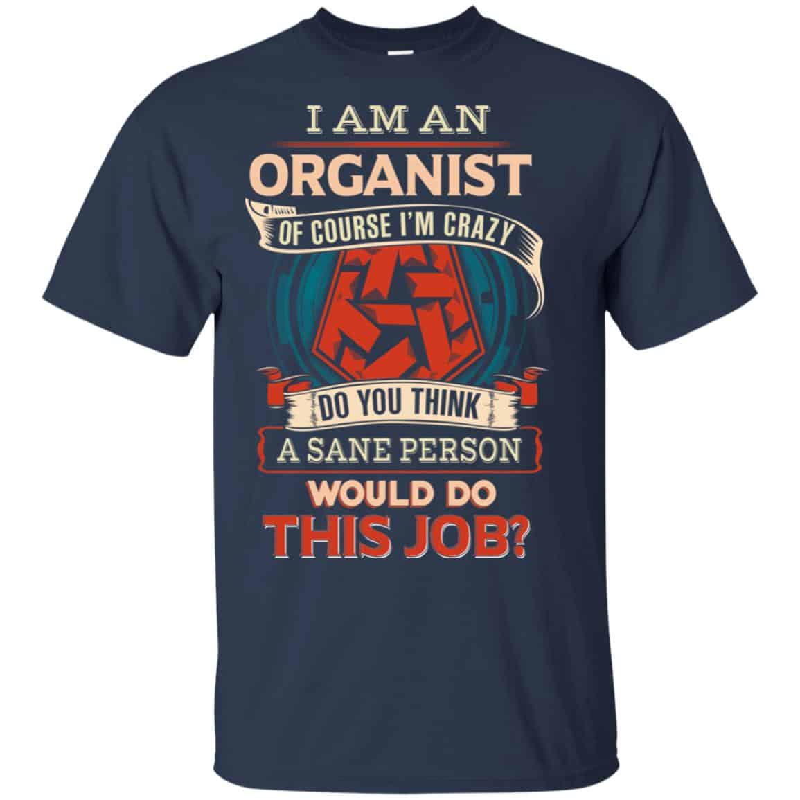 I Am An Organist Of Course I’m Crazy Do You Think A Sane Person Would Do This Job T-Shirts, Hoodie, Tank