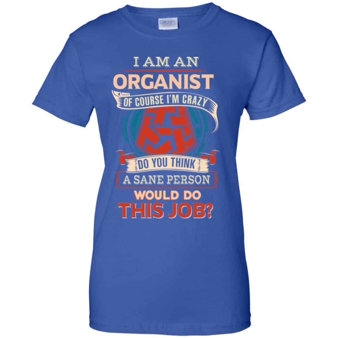 I Am An Organist Of Course I’m Crazy Do You Think A Sane Person Would Do This Job T-Shirts, Hoodie, Tank