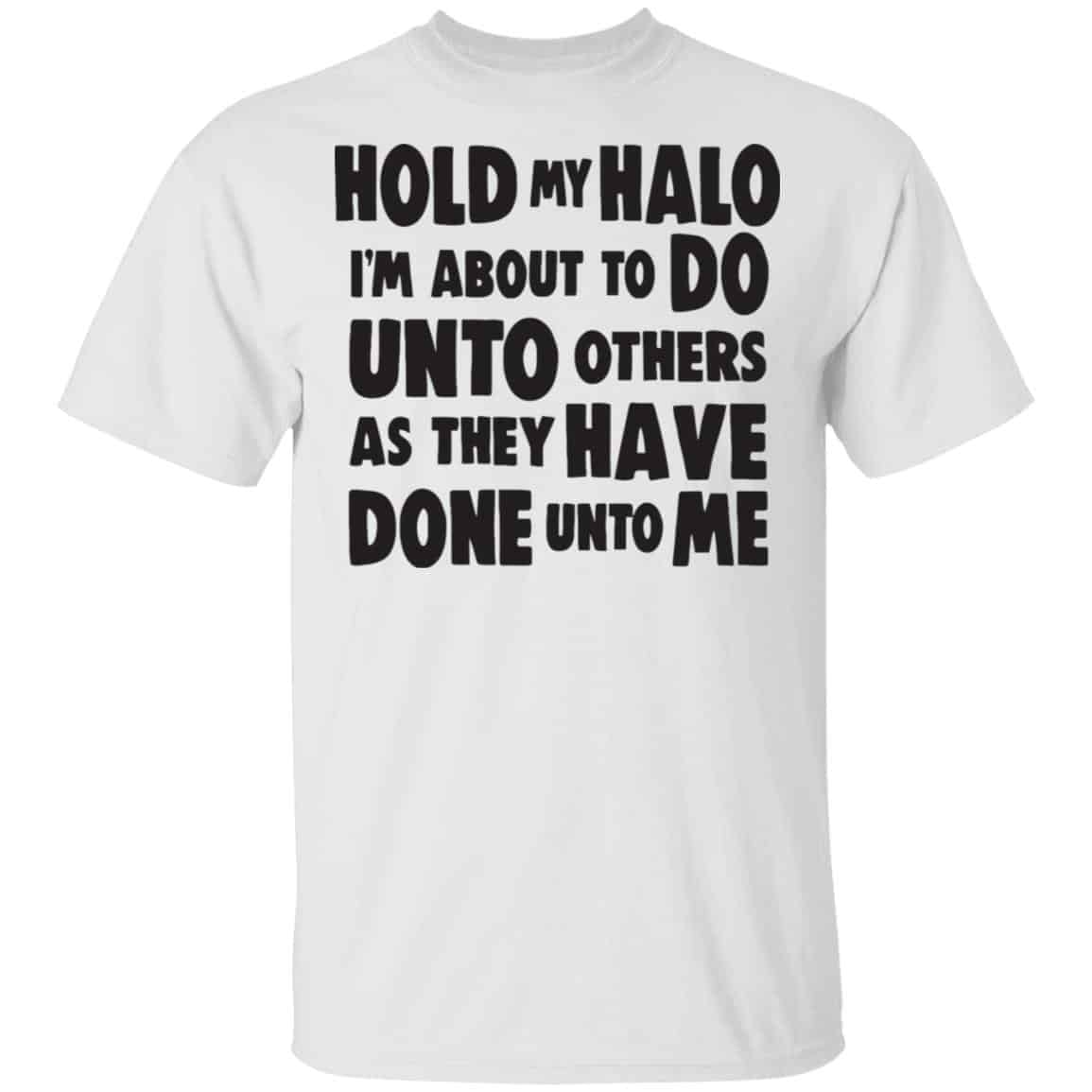 Hold My Halo I’m About To Do Unto Others As They Have Done Unto Me Shirt, Hoodie, Tank