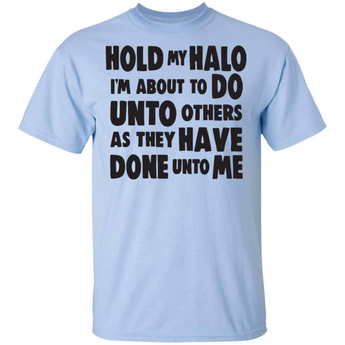 Hold My Halo I’m About To Do Unto Others As They Have Done Unto Me Shirt, Hoodie, Tank