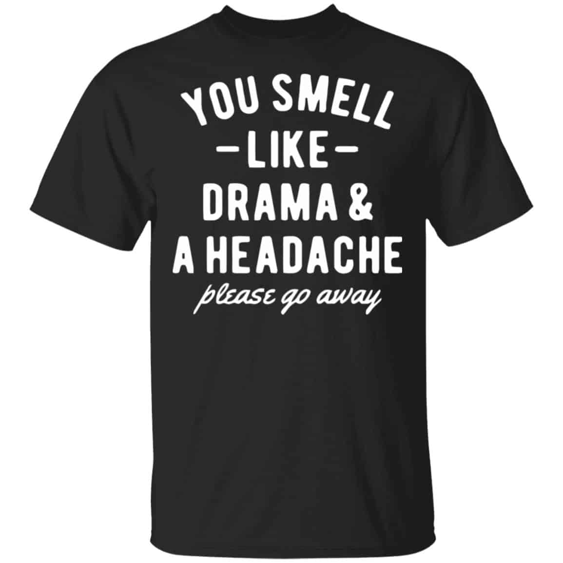 You Smell Like Drama & A Headache Please Go Away Shirt, Hoodie, Tank