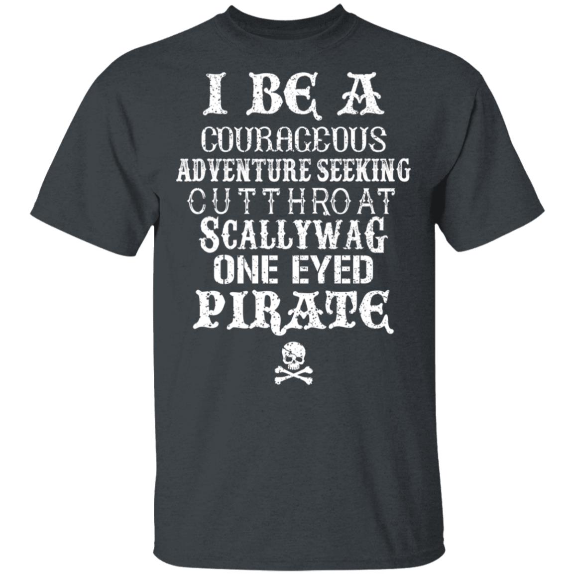 I Be A Courageous Adventure Seeking Cutthroat Scallywag One Eyed Pirate Shirt, Hoodie, Tank