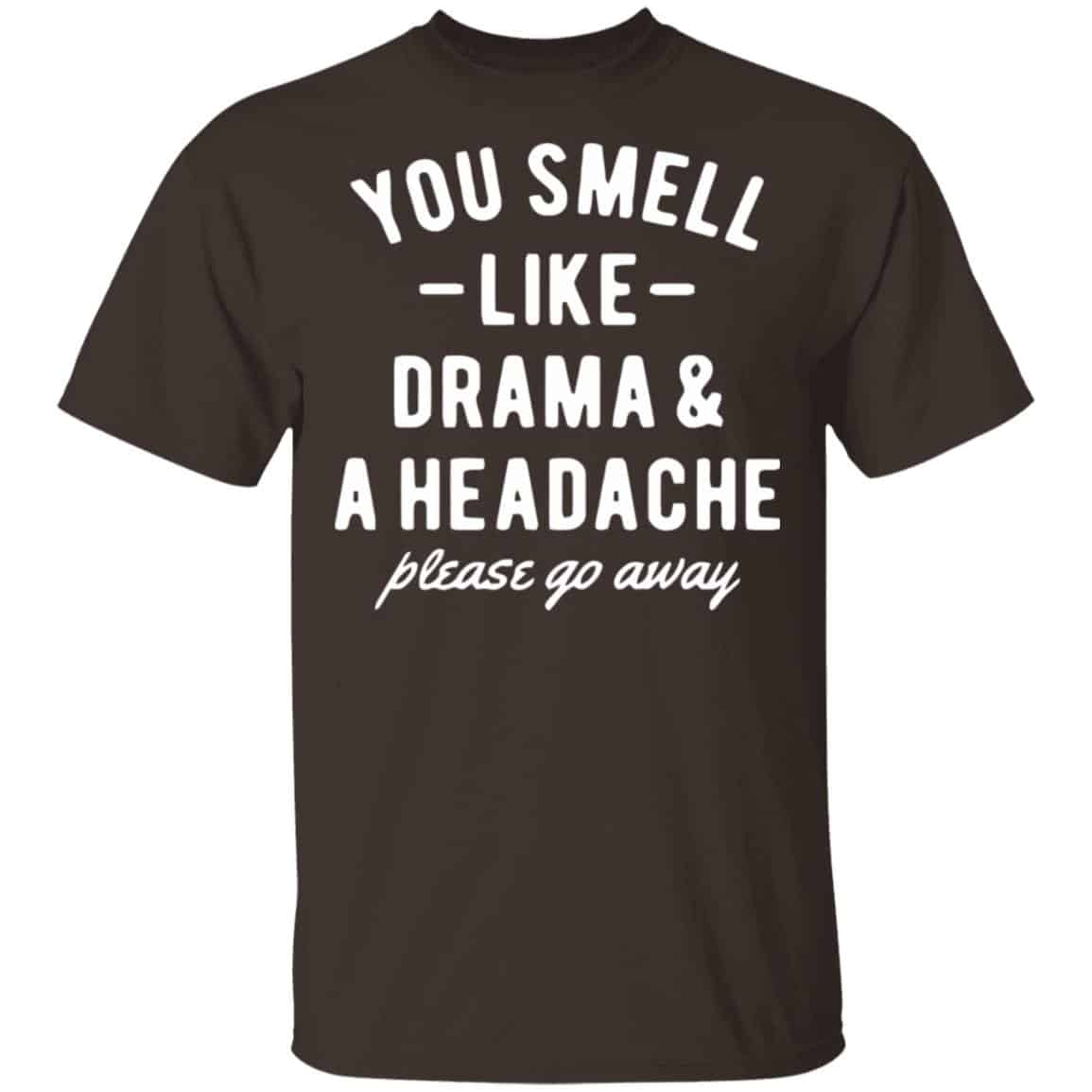 You Smell Like Drama & A Headache Please Go Away Shirt, Hoodie, Tank