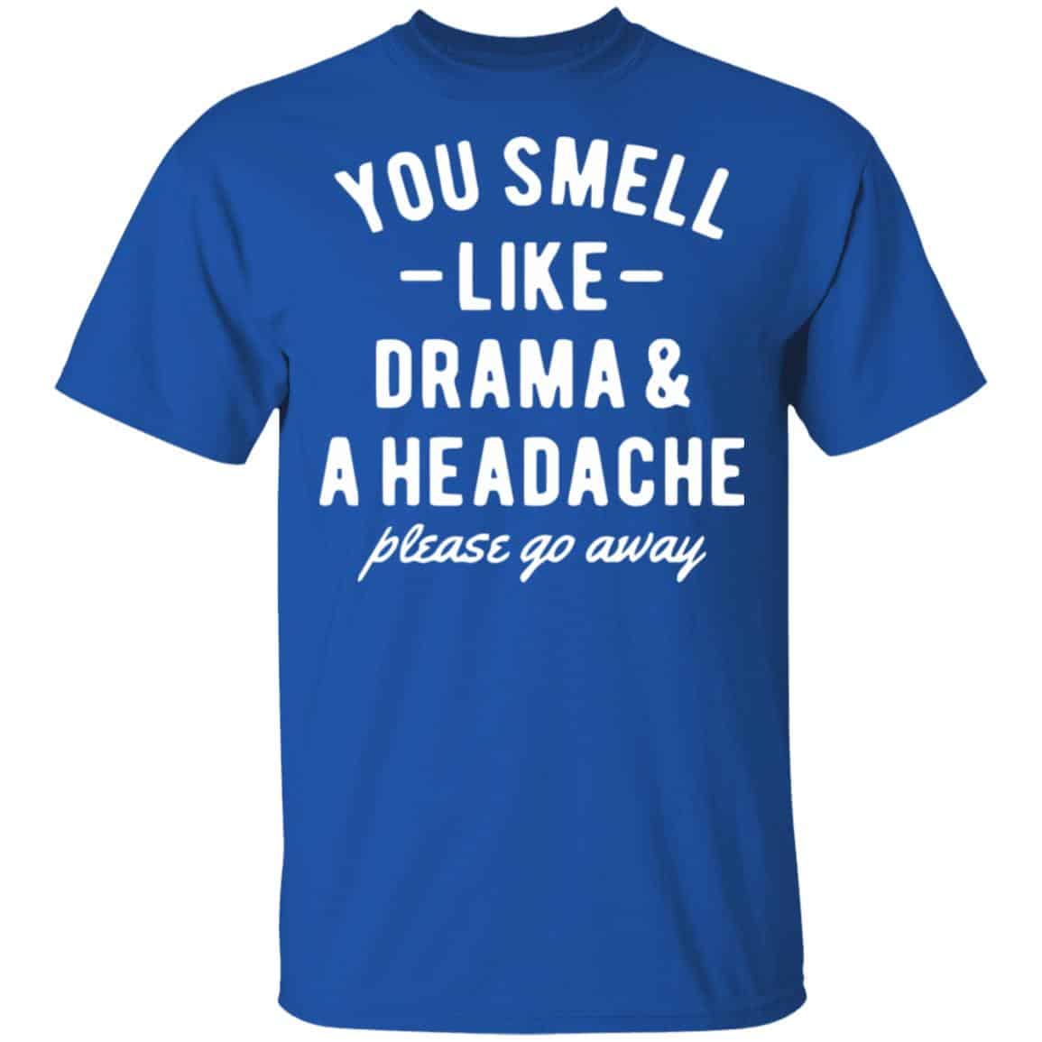 You Smell Like Drama & A Headache Please Go Away Shirt, Hoodie, Tank