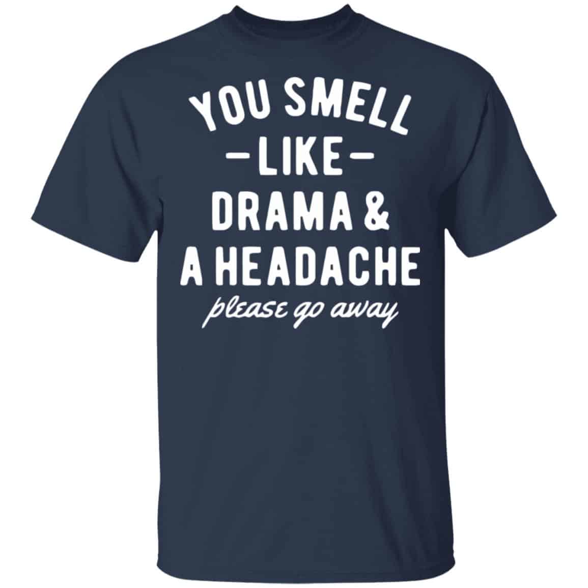 You Smell Like Drama & A Headache Please Go Away Shirt, Hoodie, Tank