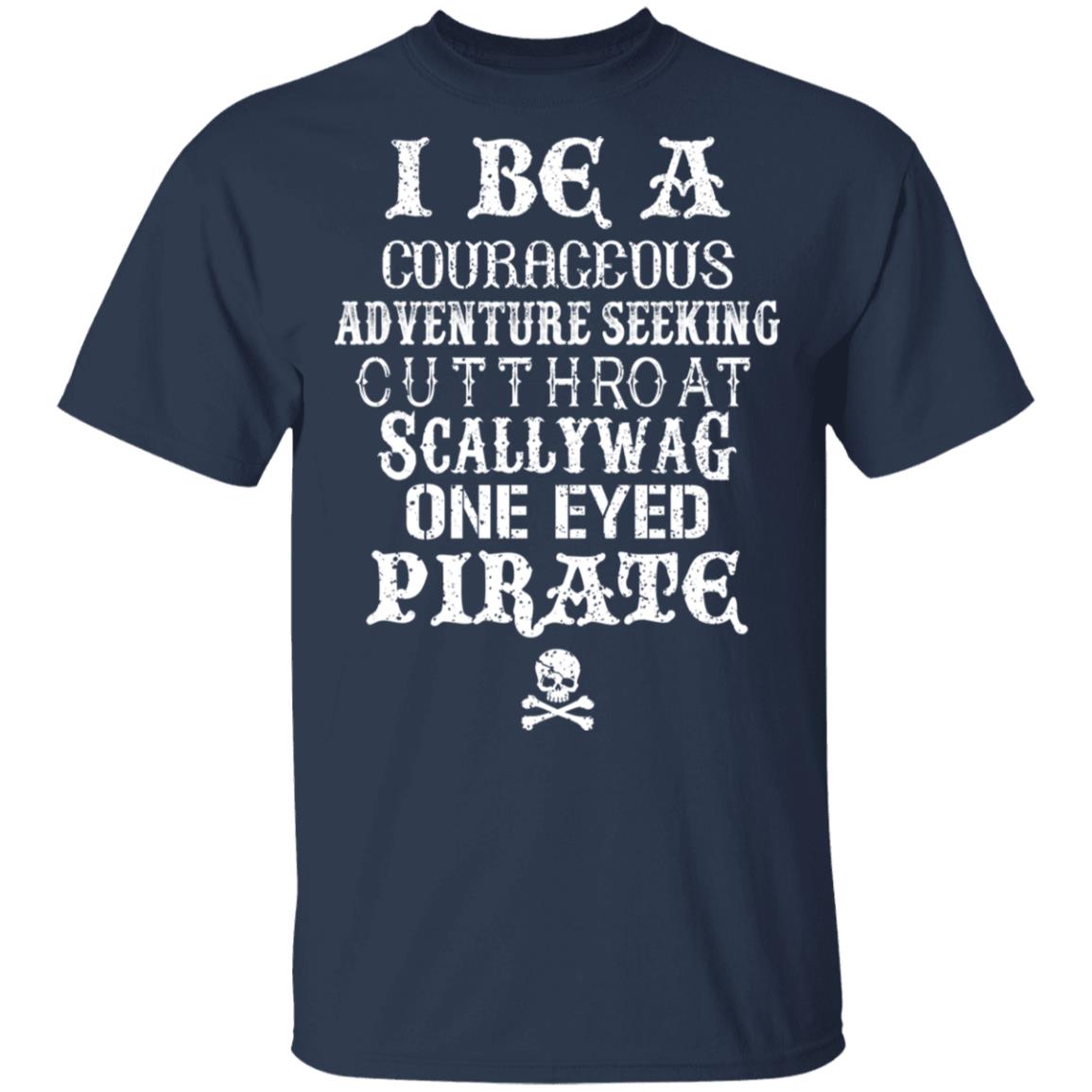 I Be A Courageous Adventure Seeking Cutthroat Scallywag One Eyed Pirate Shirt, Hoodie, Tank