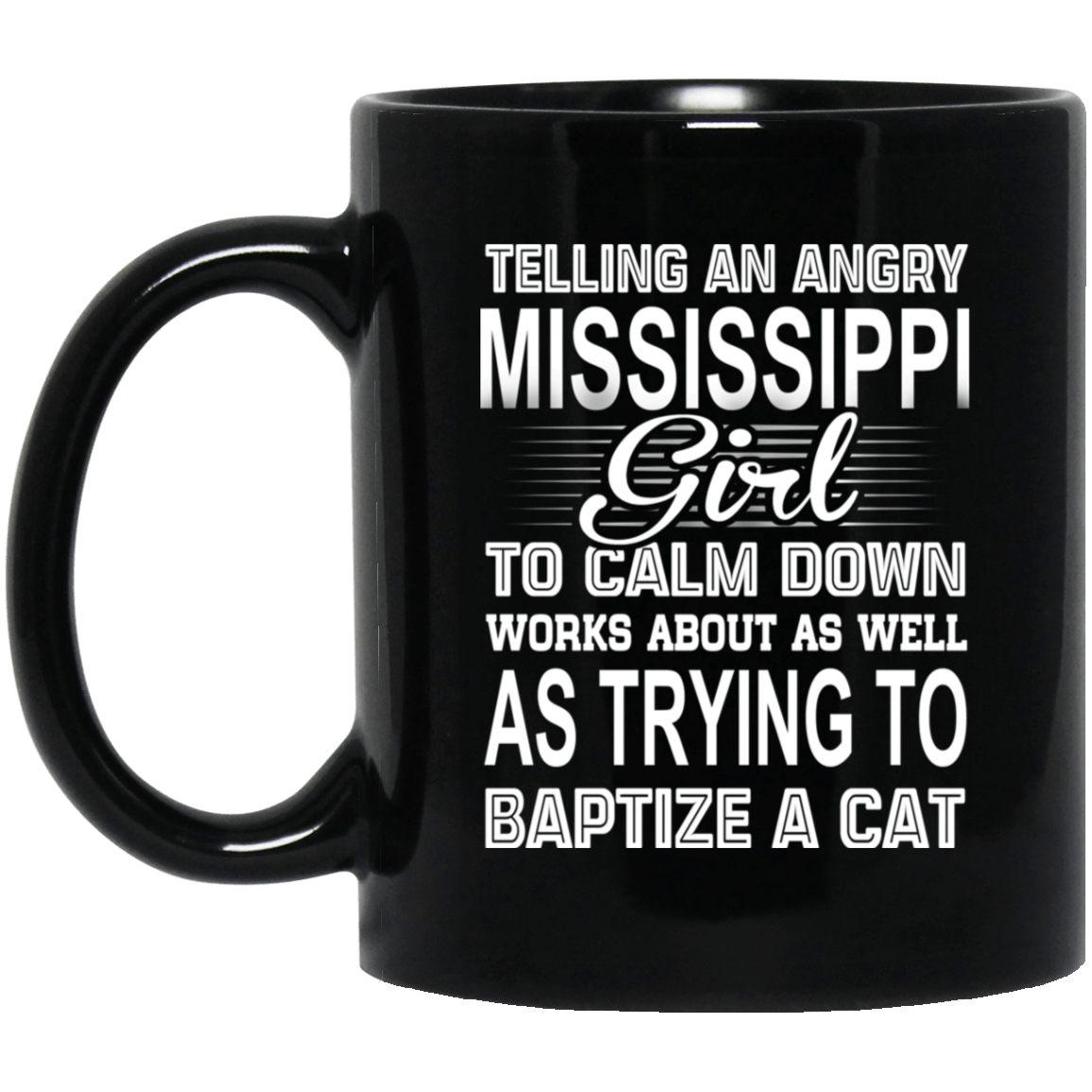Telling An Angry Mississippi Girl To Calm Down Works About As Well As Trying To Baptize A Cat Mug