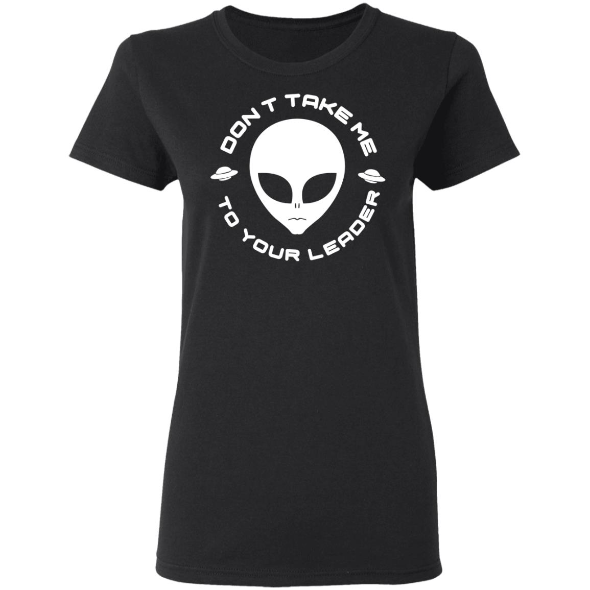 Don’t Take Me To Your Leader Shirt, Hoodie, Tank