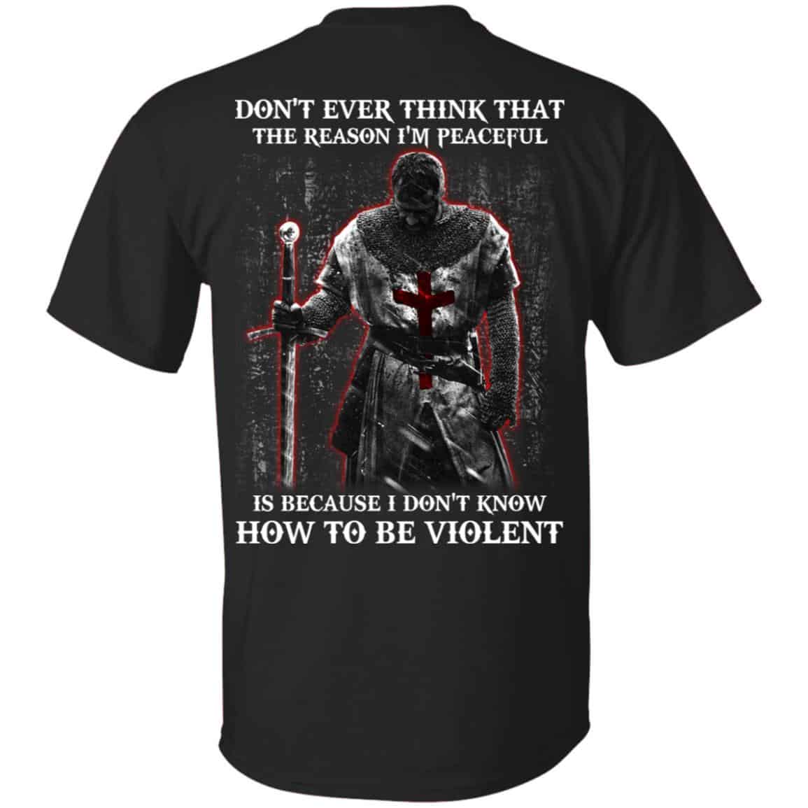 Knights Templar: Don’t Ever Think That The Reason I’m Peaceful Is Because I Don’t Know How To Be Violent T-Shirts, Hoodie, Tank