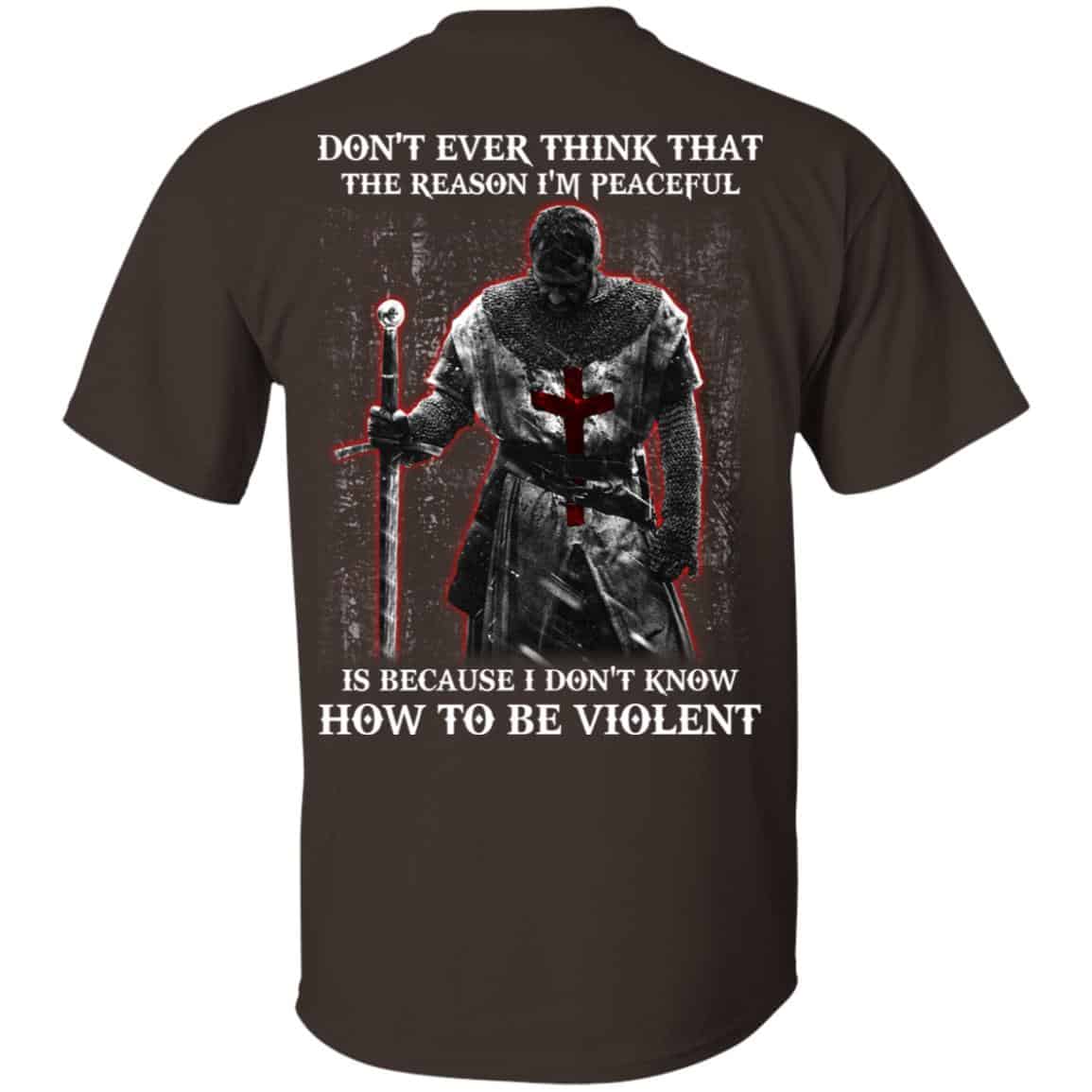 Knights Templar: Don’t Ever Think That The Reason I’m Peaceful Is Because I Don’t Know How To Be Violent T-Shirts, Hoodie, Tank