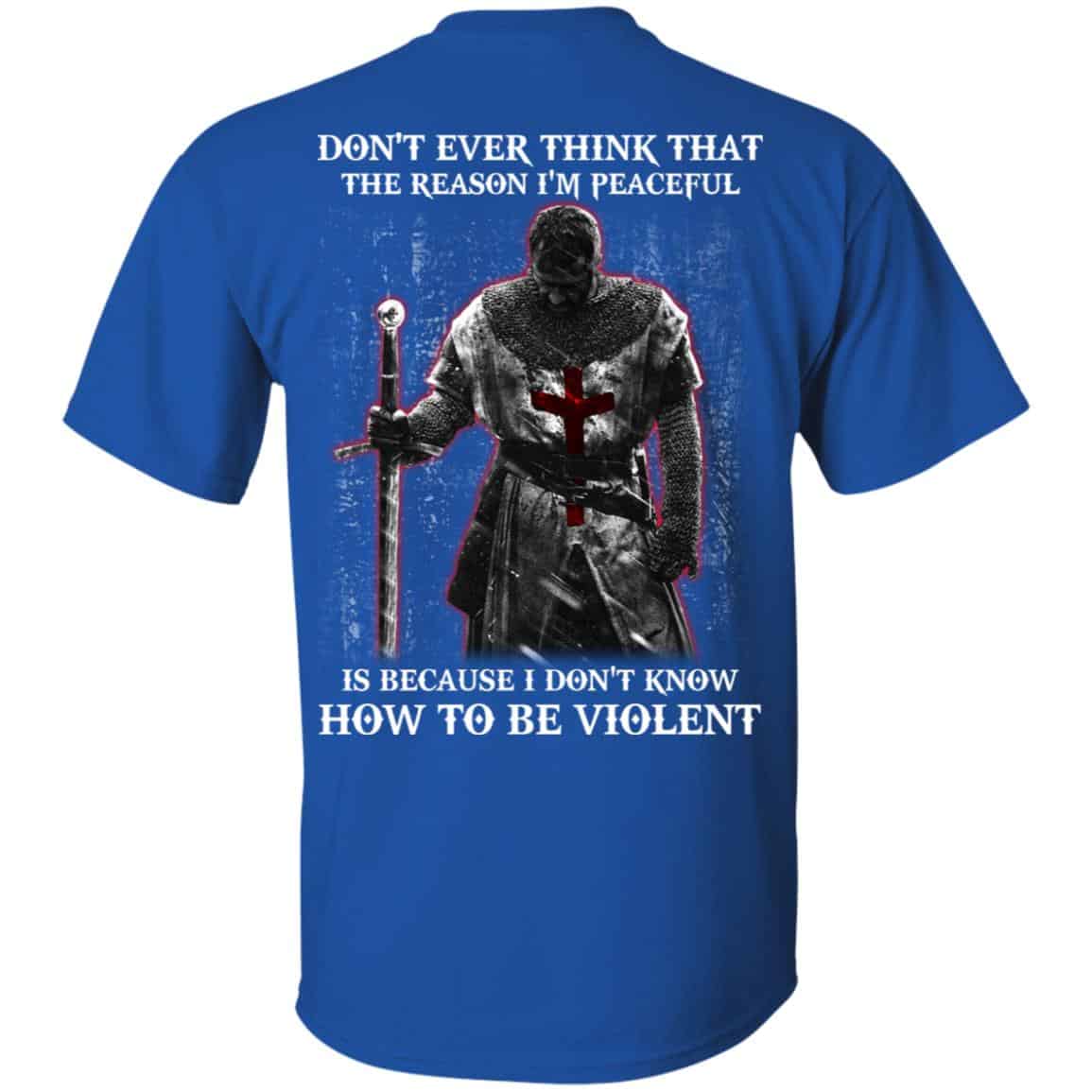 Knights Templar: Don’t Ever Think That The Reason I’m Peaceful Is Because I Don’t Know How To Be Violent T-Shirts, Hoodie, Tank