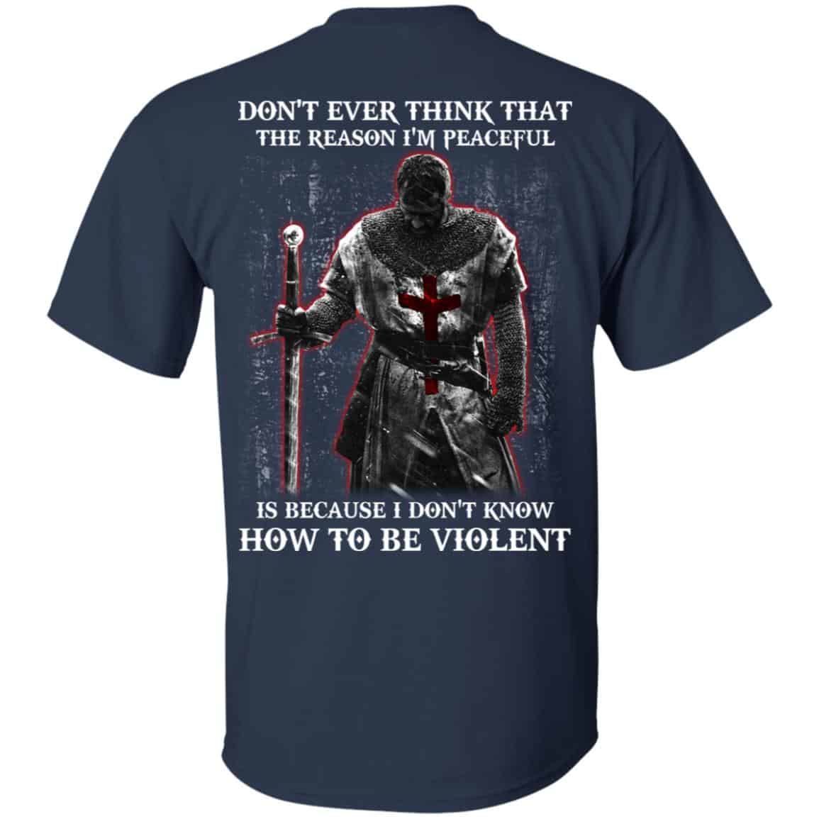 Knights Templar: Don’t Ever Think That The Reason I’m Peaceful Is Because I Don’t Know How To Be Violent T-Shirts, Hoodie, Tank