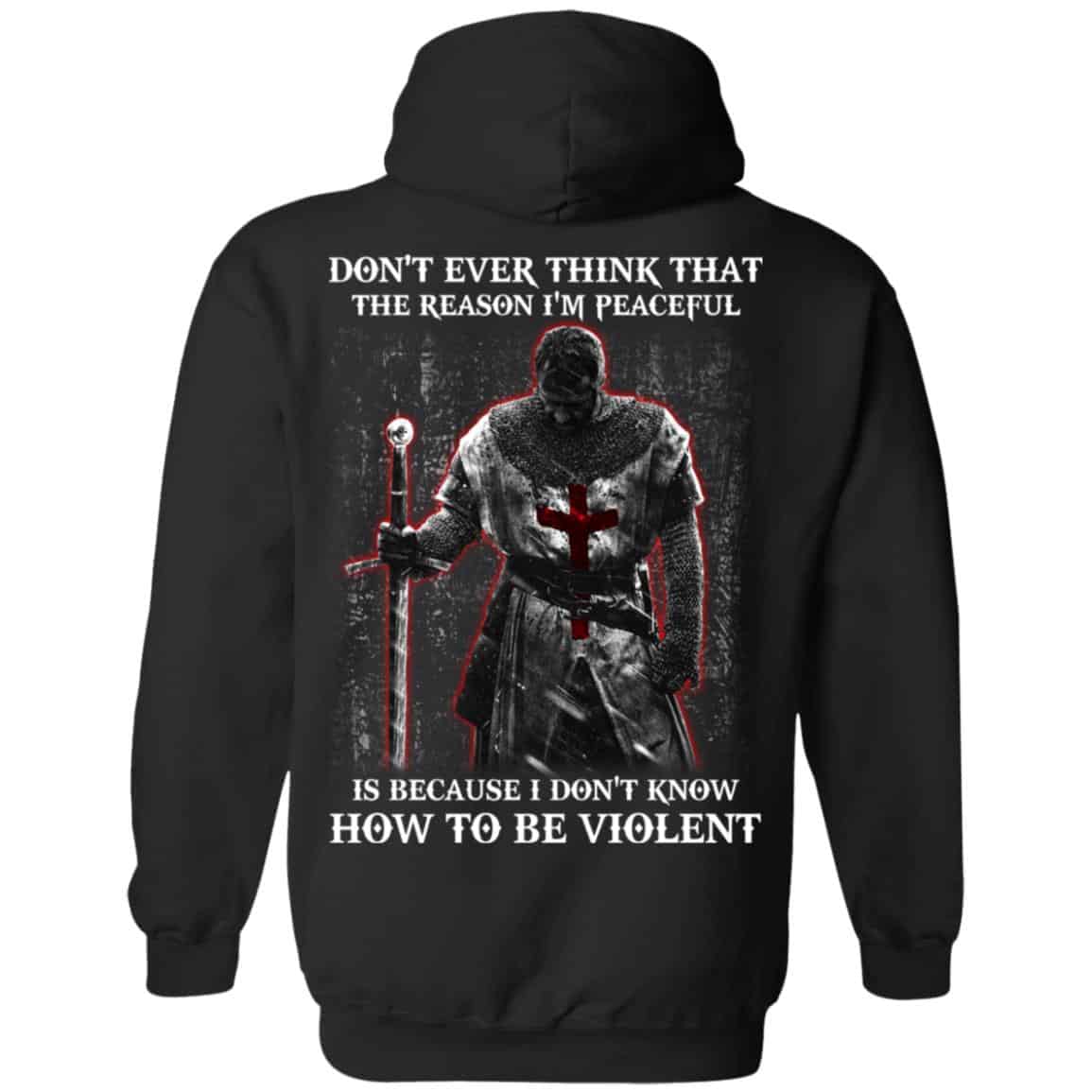Knights Templar: Don’t Ever Think That The Reason I’m Peaceful Is Because I Don’t Know How To Be Violent T-Shirts, Hoodie, Tank