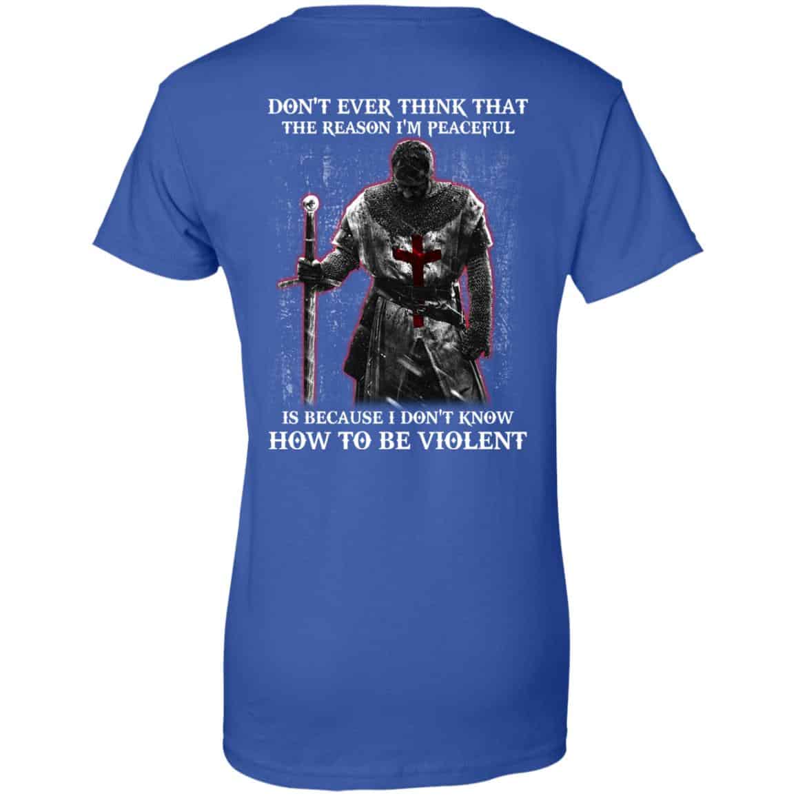 Knights Templar: Don’t Ever Think That The Reason I’m Peaceful Is Because I Don’t Know How To Be Violent T-Shirts, Hoodie, Tank