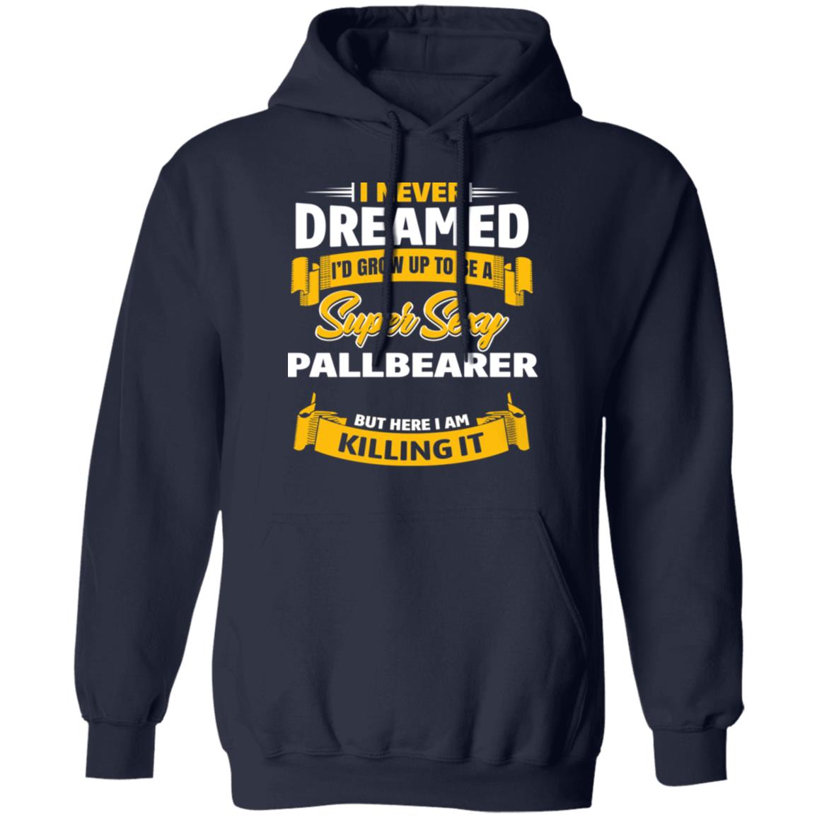 I Never Dreamed I’d Grow Up To Be A Super Sexy Pallbearer But Here I Am Killing It Shirt, Hoodie, Tank
