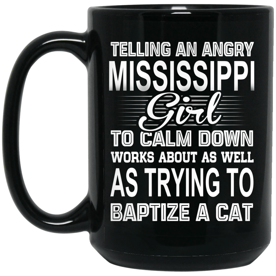 Telling An Angry Mississippi Girl To Calm Down Works About As Well As Trying To Baptize A Cat Mug