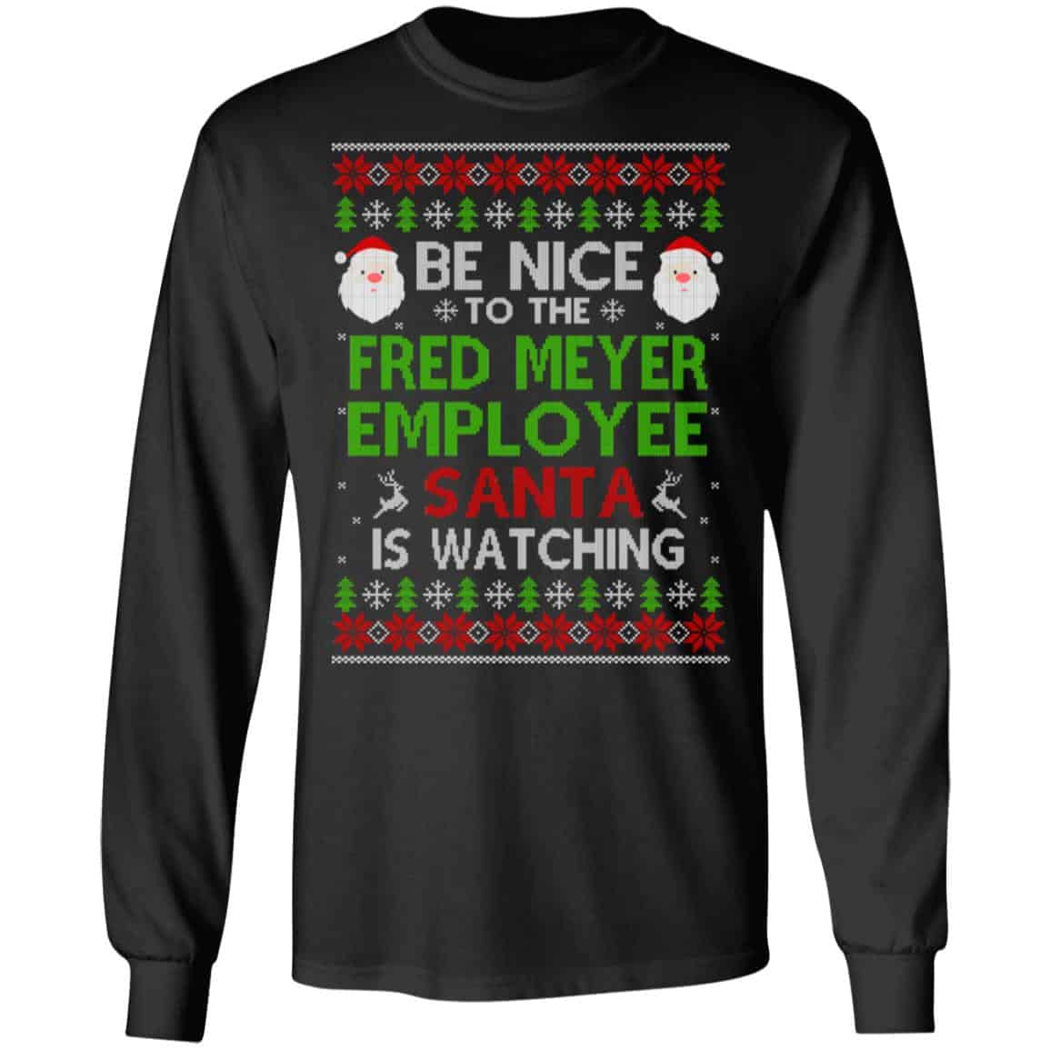 Be Nice To The Fred Meyer Employee Santa Is Watching Christmas Sweater, Shirt, Hoodie