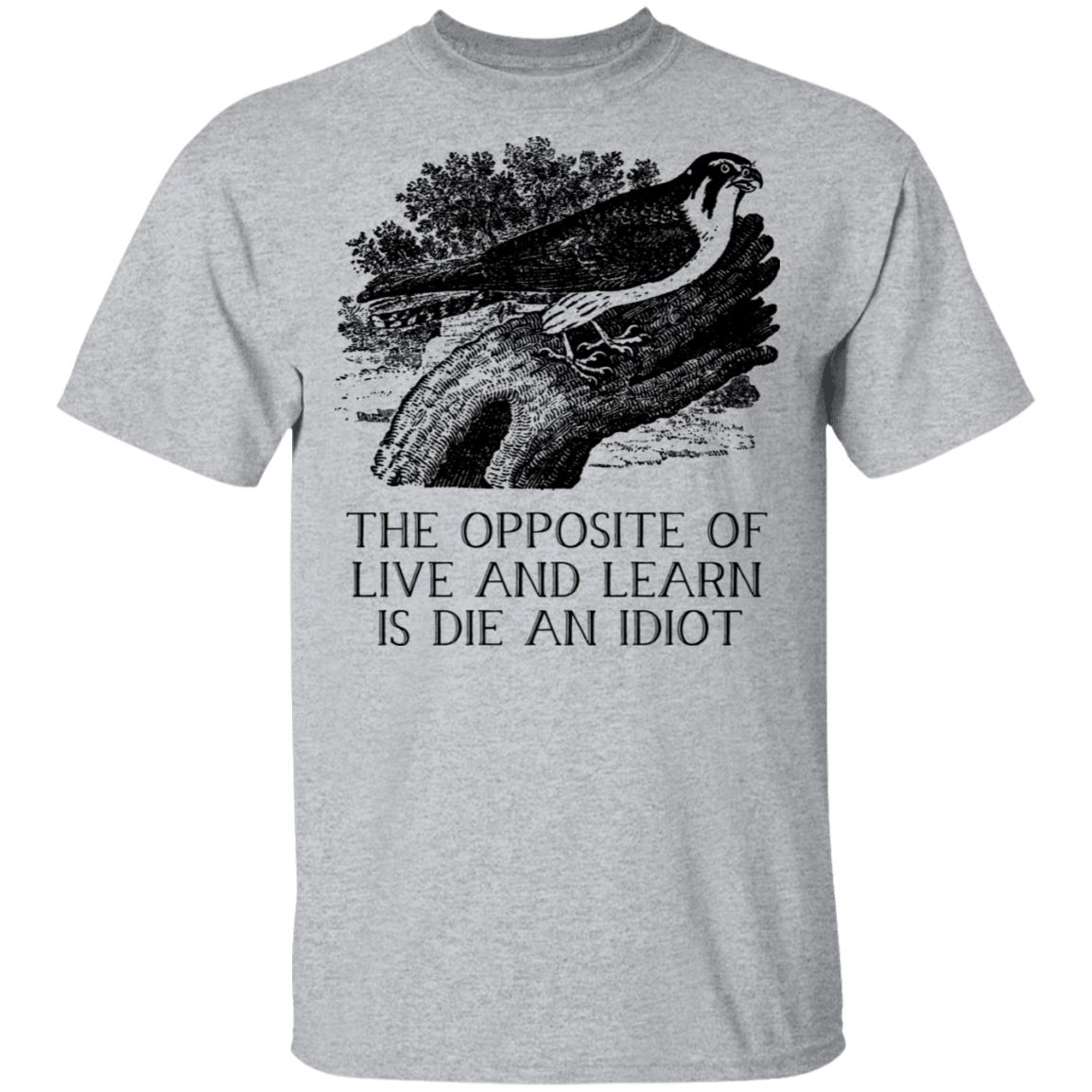 The Opposite of Live and Learn is Die an Idiot Shirt, Hoodie, Tank