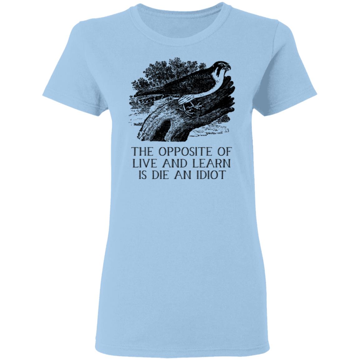 The Opposite of Live and Learn is Die an Idiot Shirt, Hoodie, Tank