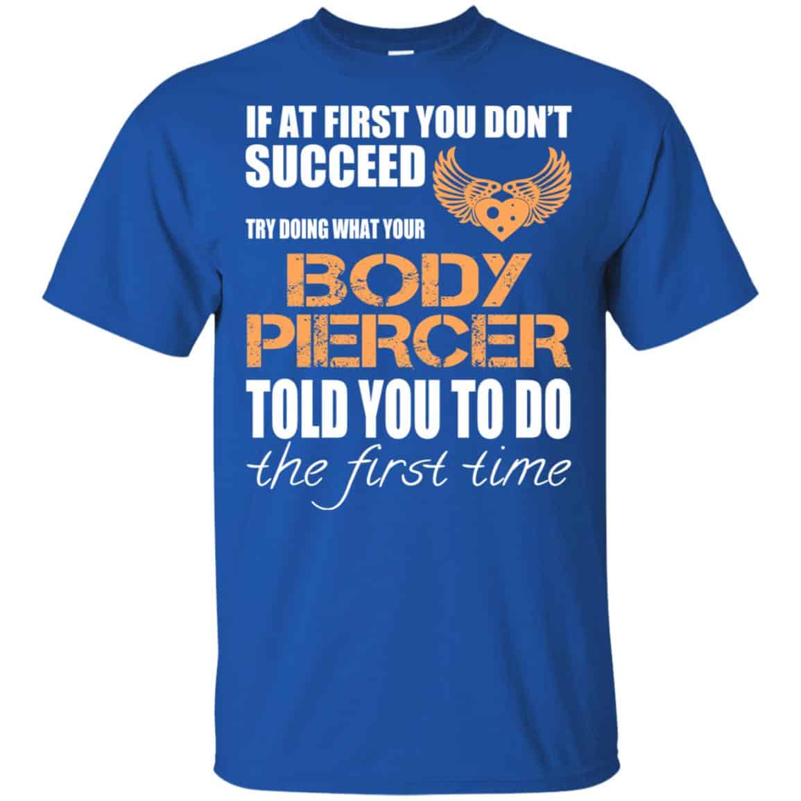 If At First You Don’t Succeed Try Doing What Your Body Piercer Told You To Do The First Time T-Shirts, Hoodie, Tank