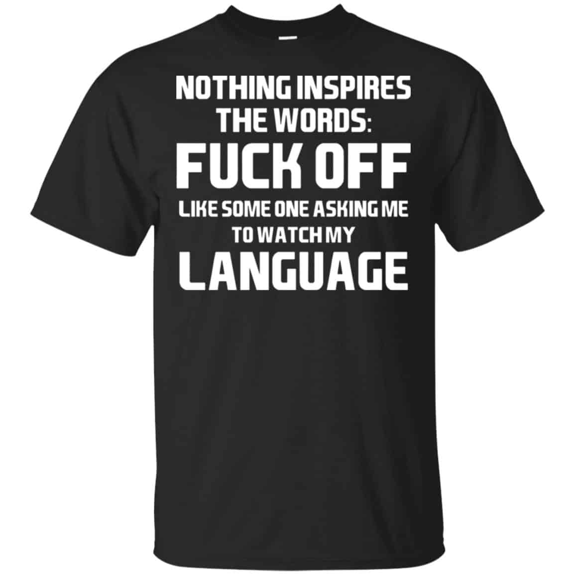 Nothing Inspires The Words: Fuck Off Like Someone Asking Me To Watch My Language T-Shirts, Hoodie, Tank