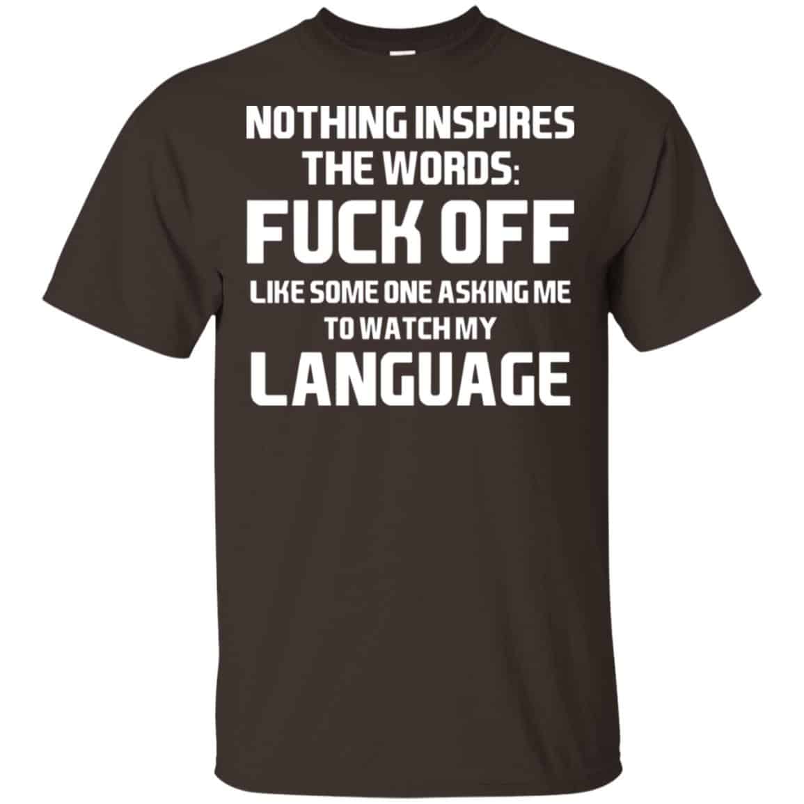 Nothing Inspires The Words: Fuck Off Like Someone Asking Me To Watch My Language T-Shirts, Hoodie, Tank